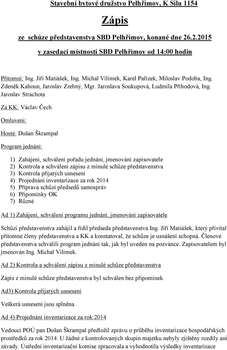 Jaroslav Strachota Za KK: Václav Čech Omluveni: Hosté: Dušan Škrampal Program jednání: 1) Zahájení, schválení pořadu jednání, jmenování zapisovatele 2) Kontrola a schválení zápisu z minulé schůze