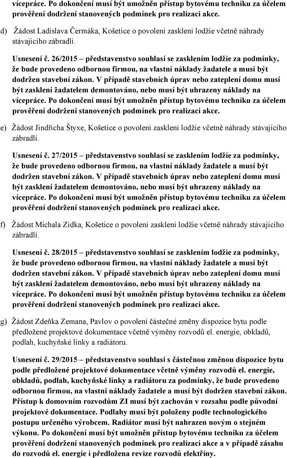 27/2015 představenstvo souhlasí se zasklením lodžie za podmínky, f) Žádost Michala Zídka, Košetice o povolení zasklení lodžie včetně náhrady stávajícího zábradlí. Usnesení č.