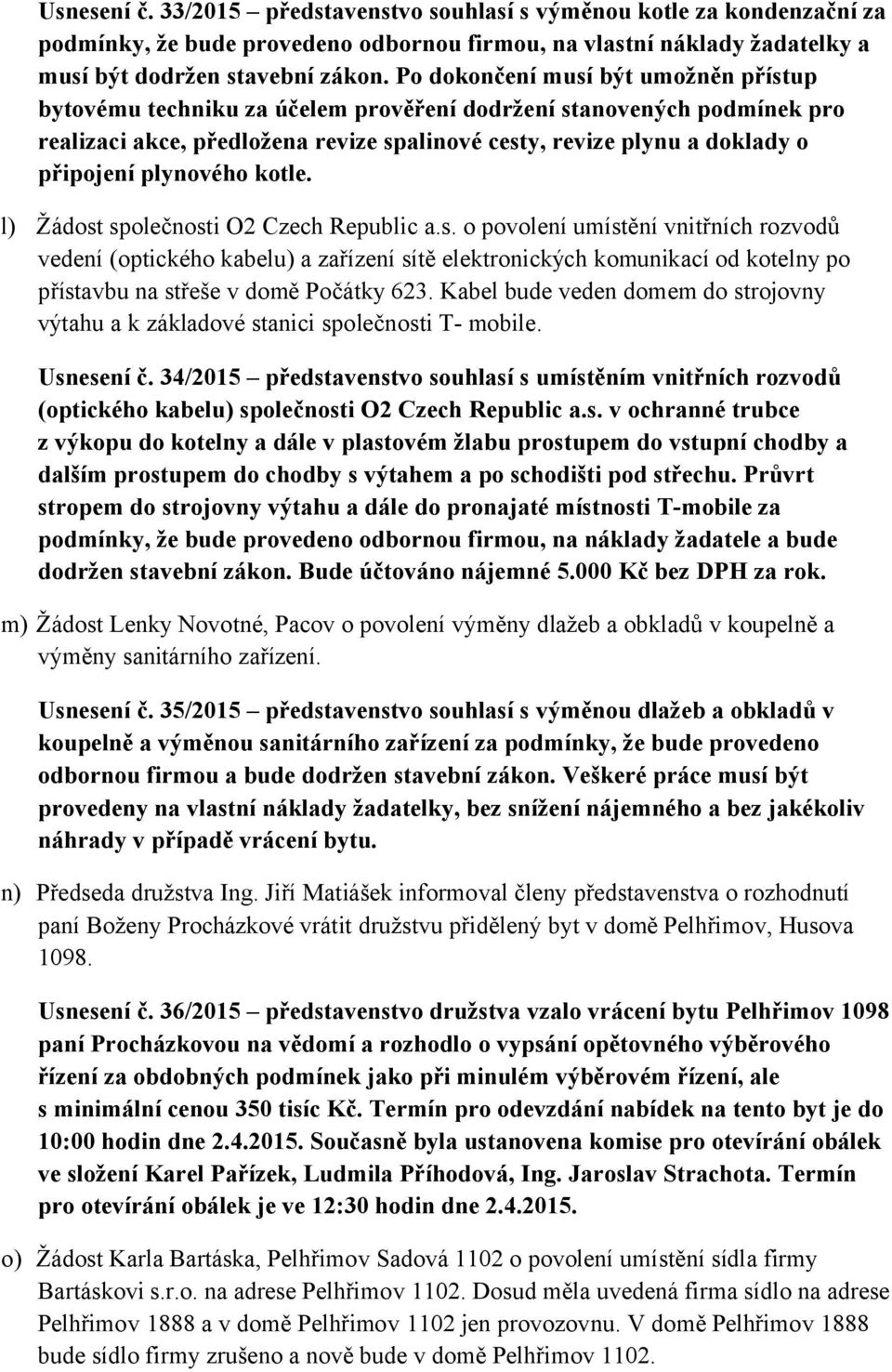 plynového kotle. l) Žádost společnosti O2 Czech Republic a.s. o povolení umístění vnitřních rozvodů vedení (optického kabelu) a zařízení sítě elektronických komunikací od kotelny po přístavbu na střeše v domě Počátky 623.