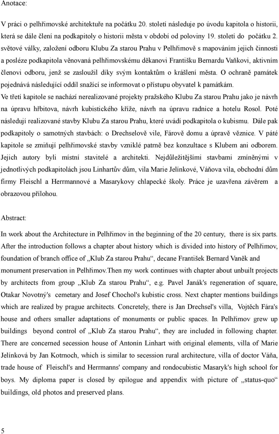 světové války, založení odboru Klubu Za starou Prahu v Pelhřimově s mapováním jejich činnosti a posléze podkapitola věnovaná pelhřimovskému děkanovi Františku Bernardu Vaňkovi, aktivním členovi