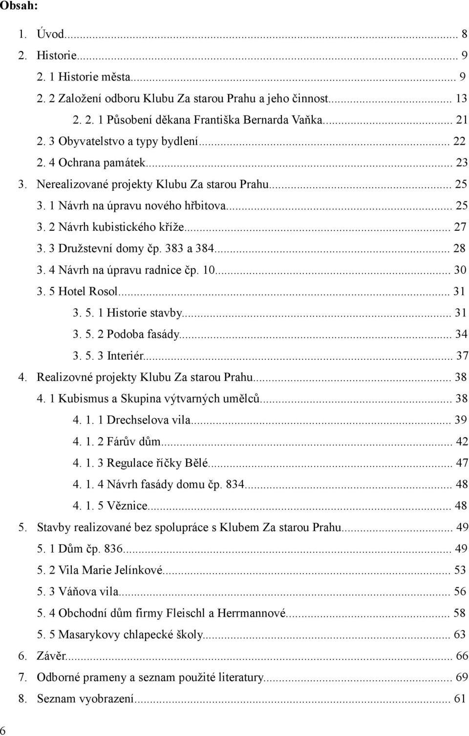 3 Družstevní domy čp. 383 a 384... 28 3. 4 Návrh na úpravu radnice čp. 10... 30 3. 5 Hotel Rosol... 31 3. 5. 1 Historie stavby... 31 3. 5. 2 Podoba fasády... 34 3. 5. 3 Interiér... 37 4.