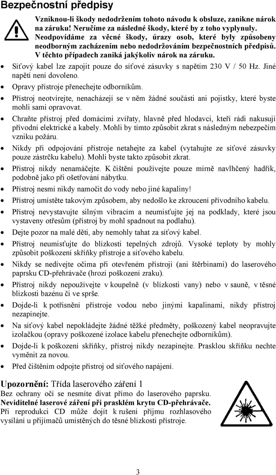 Síťový kabel lze zapojit pouze do síťové zásuvky s napětím 230 V / 50 Hz. Jiné napětí není dovoleno. Opravy přístroje přenechejte odborníkům.