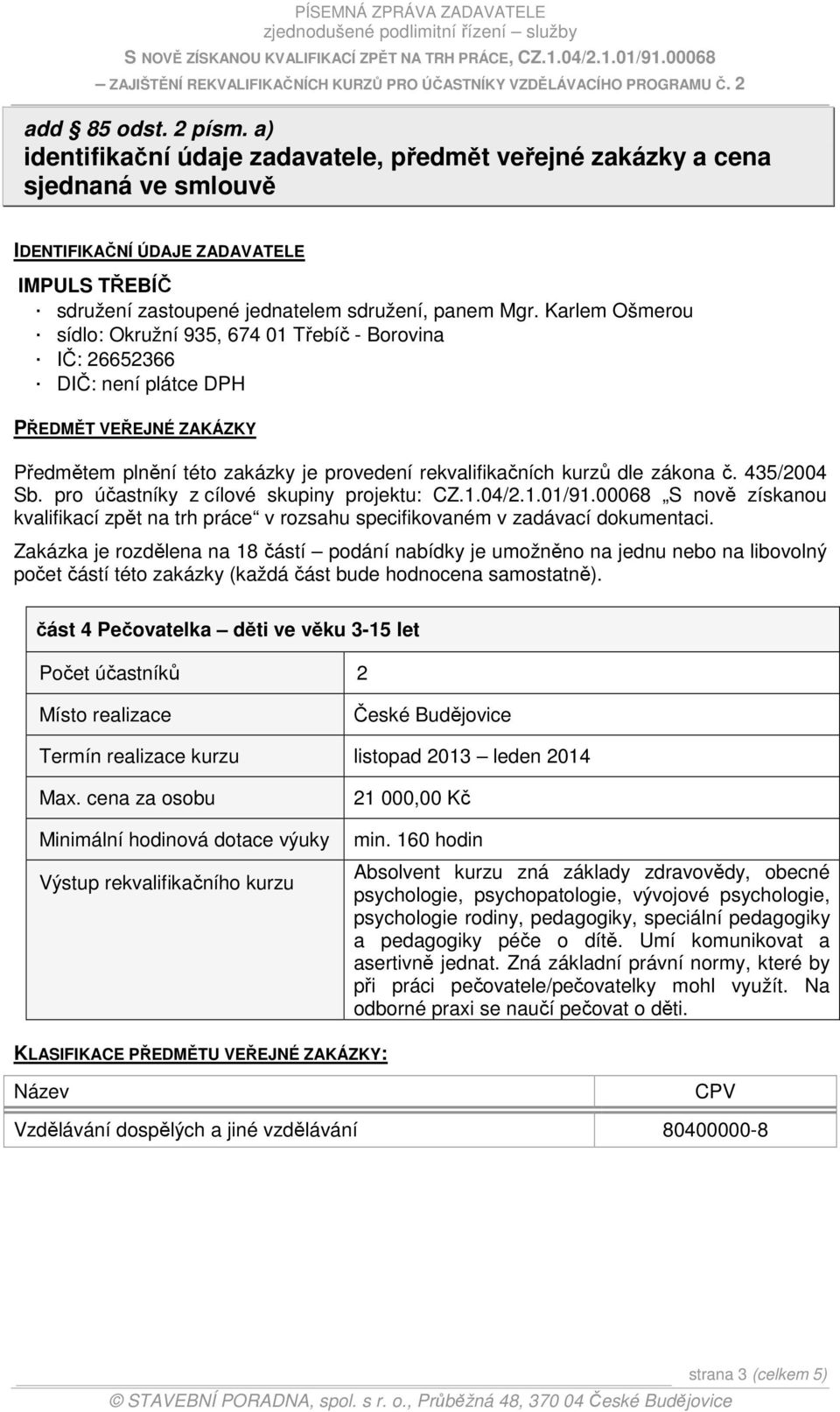 Karlem Ošmerou sídlo: Okružní 935, 674 01 Třebíč - Borovina IČ: 26652366 DIČ: není plátce DPH PŘEDMĚT VEŘEJNÉ ZAKÁZKY Předmětem plnění této zakázky je provedení rekvalifikačních kurzů dle zákona č.