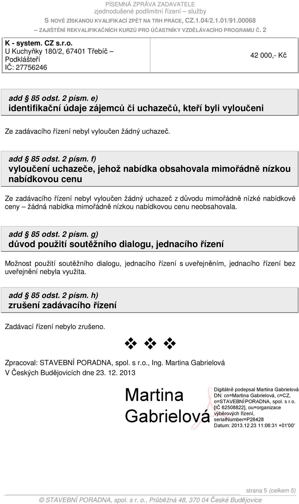 f) vyloučení uchazeče, jehož nabídka obsahovala mimořádně nízkou nabídkovou cenu Ze zadávacího řízení nebyl vyloučen žádný uchazeč z důvodu mimořádně nízké nabídkové ceny žádná nabídka mimořádně