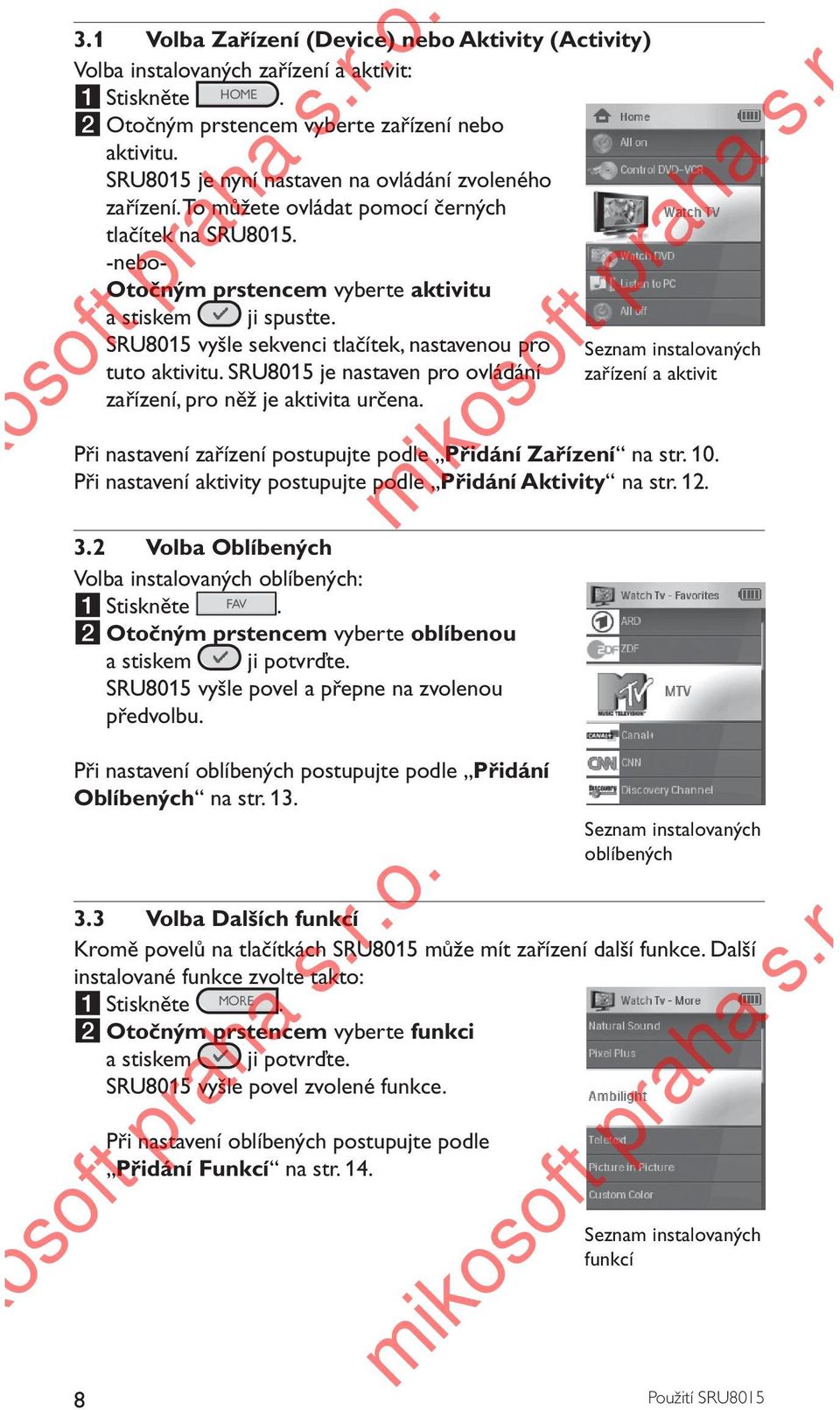 SRU8015 vyšle sekvenci tlačítek, nastavenou pro Seznam instalovaných tuto aktivitu. SRU8015 je nastaven pro ovládání zařízení a aktivit zařízení, pro něž je aktivita určena.