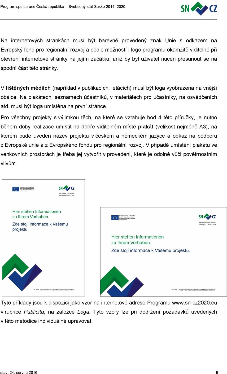 Na plakátech, seznamech účastníků, v materiálech pro účastníky, na osvědčeních atd. musí být loga umístěna na první stránce.