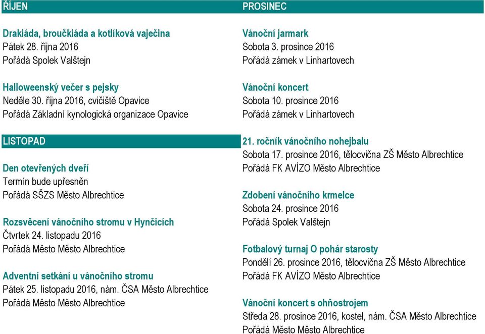 listopadu 2016, nám. ČSA Město Albrechtice 21. ročník vánočního nohejbalu Sobota 17. prosince 2016, tělocvična ZŠ Město Albrechtice Zdobení vánočního krmelce Sobota 24.