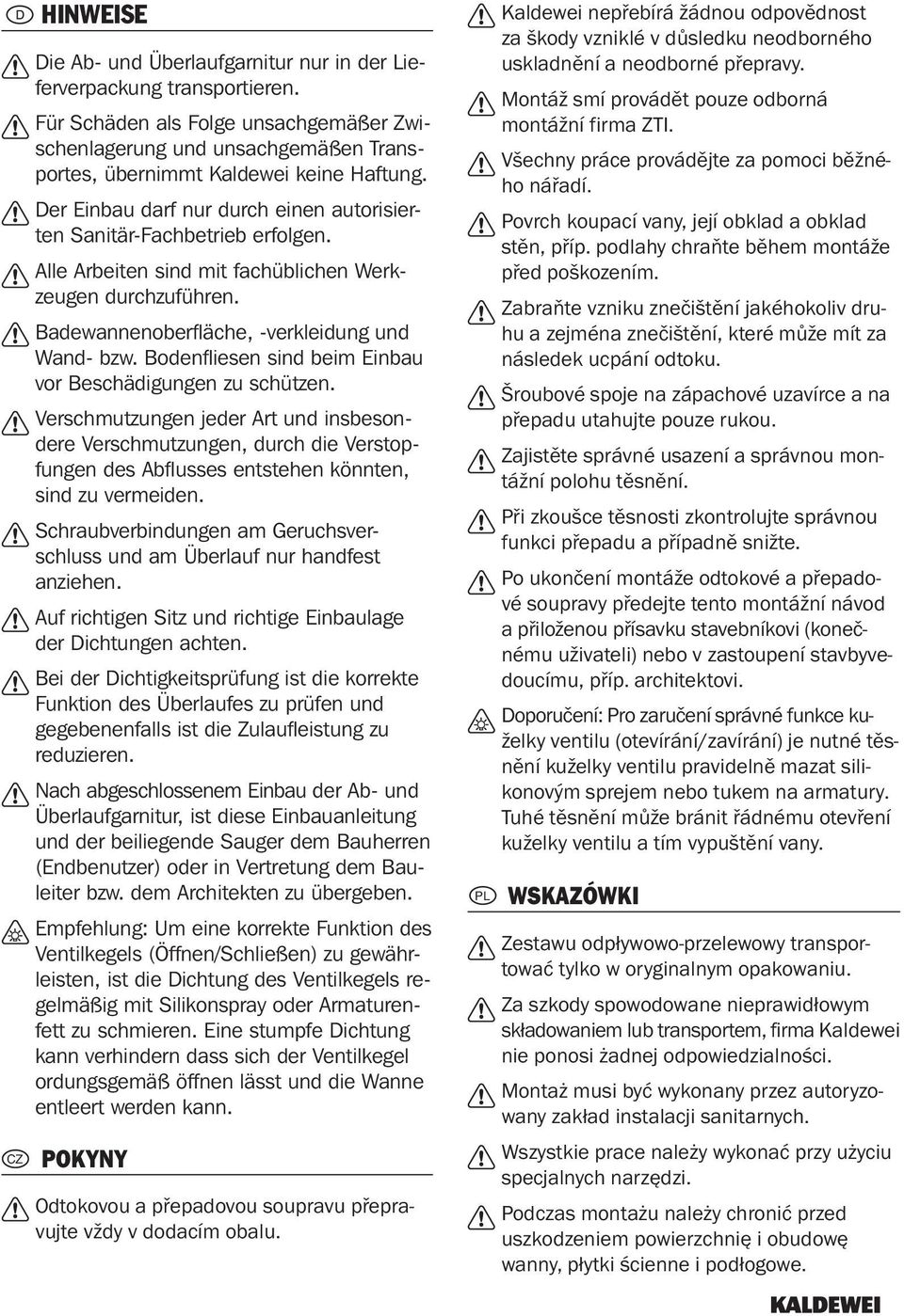Bodenfliesen sind beim Einbau vor Beschädigungen zu schützen. Verschmutzungen jeder Art und insbesondere Verschmutzungen, durch die Verstopfungen des Abflusses entstehen könnten, sind zu vermeiden.
