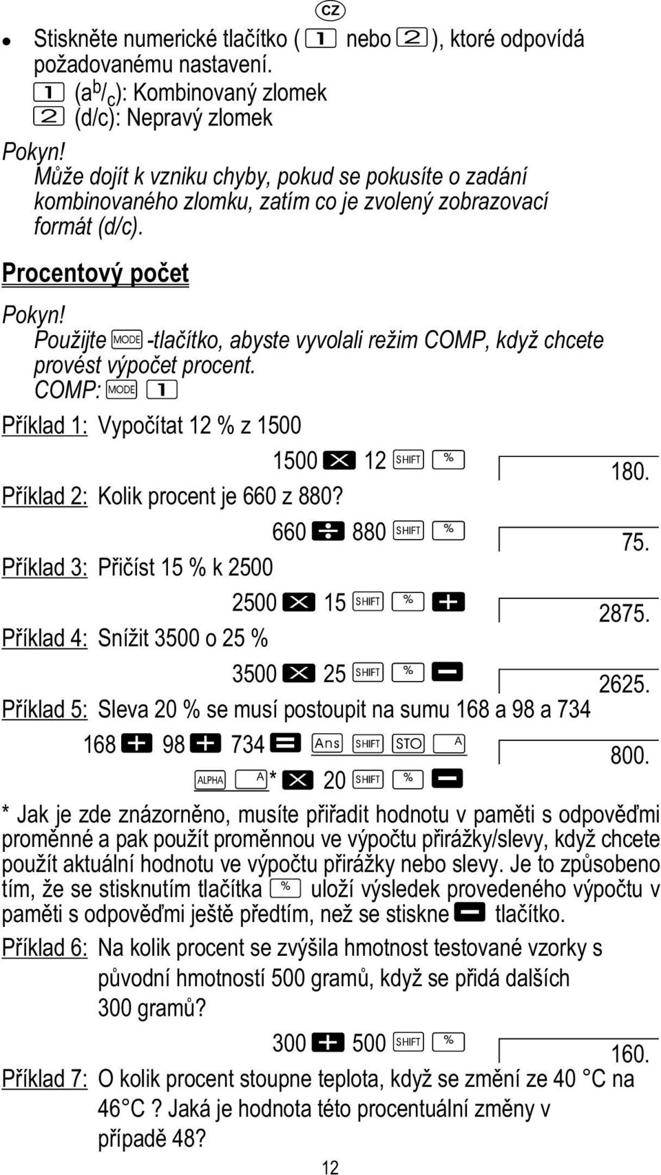 Použijte -tlačítko, abyste vyvolali režim COMP, když chcete provést výpočet procent. COMP: Příklad 1: Vypočítat 12 % z 1500 1500 12 180. Příklad 2: Kolik procent je 660 z 880? 660 880 75.