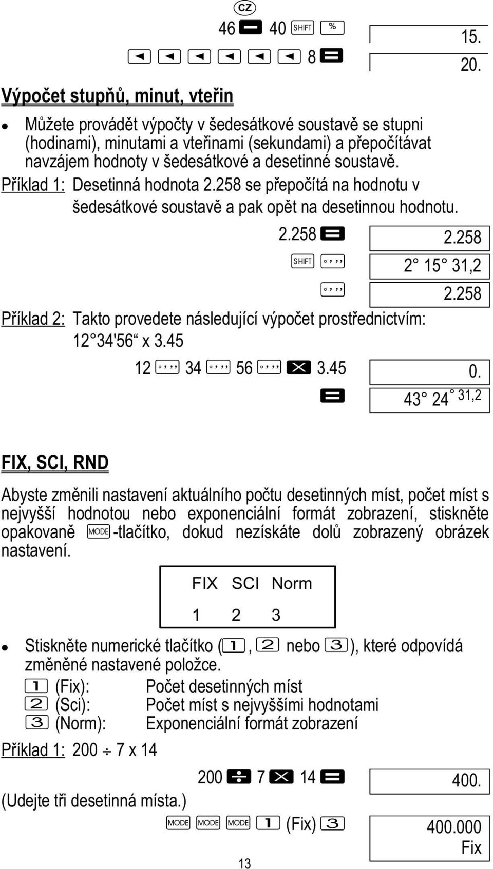 258 Příklad 2: Takto provedete následující výpočet prostřednictvím: 12 34'56 x 3.45 12 34 56 3.45 0. 43 24 31,2 8 15. 20.