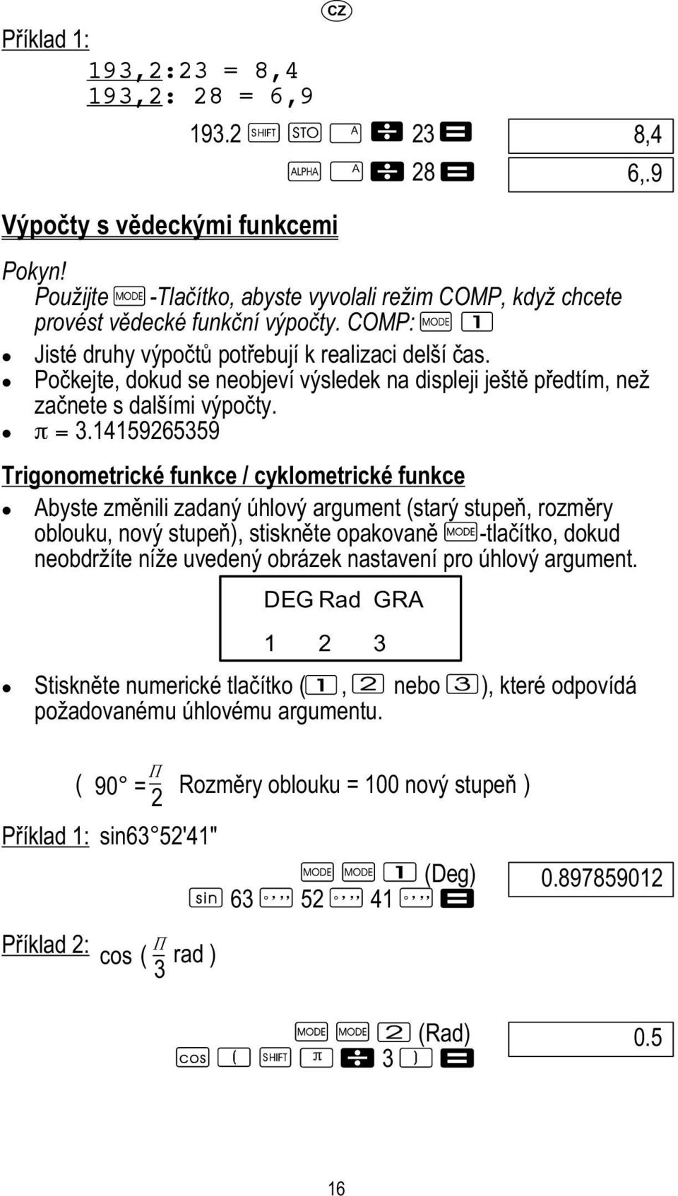 14159265359 Trigonometrické funkce / cyklometrické funkce Abyste změnili zadaný úhlový argument (starý stupeň, rozměry oblouku, nový stupeň), stiskněte opakovaně -tlačítko, dokud neobdržíte níže