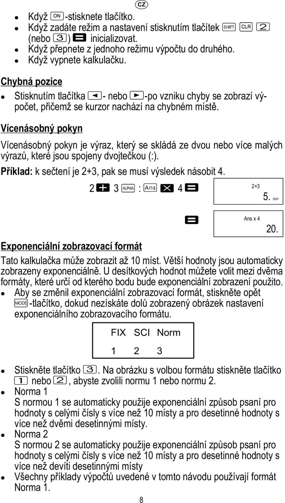 Vícenásobný pokyn Vícenásobný pokyn je výraz, který se skládá ze dvou nebo více malých výrazů, které jsou spojeny dvojtečkou (:). Příklad: k sečtení je 2+3, pak se musí výsledek násobit 4.