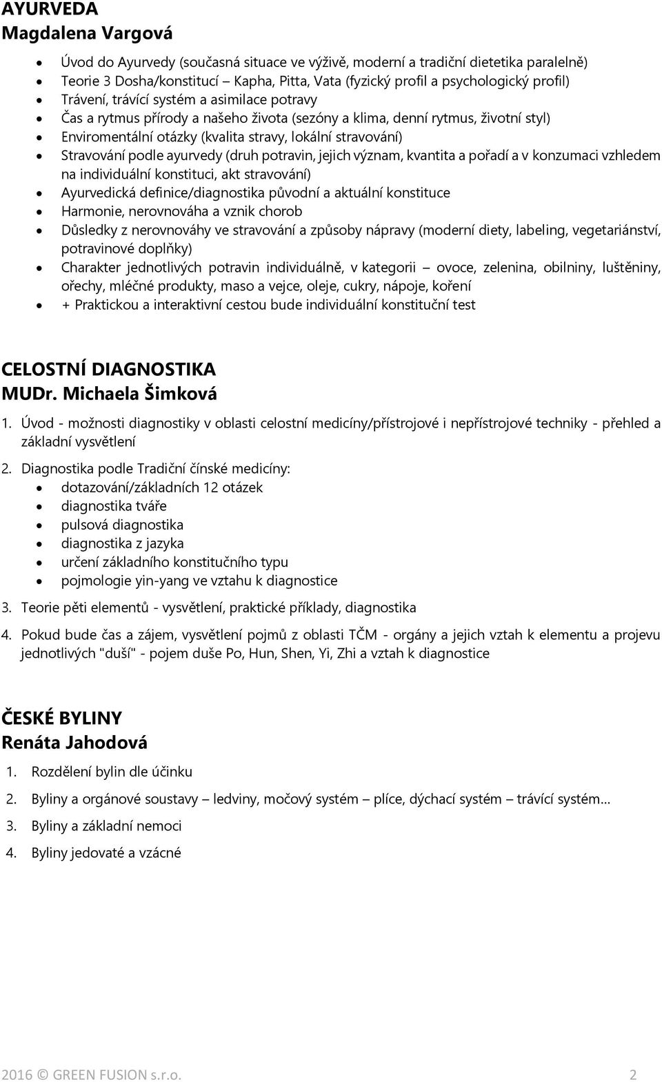 podle ayurvedy (druh potravin, jejich význam, kvantita a pořadí a v konzumaci vzhledem na individuální konstituci, akt stravování) Ayurvedická definice/diagnostika původní a aktuální konstituce