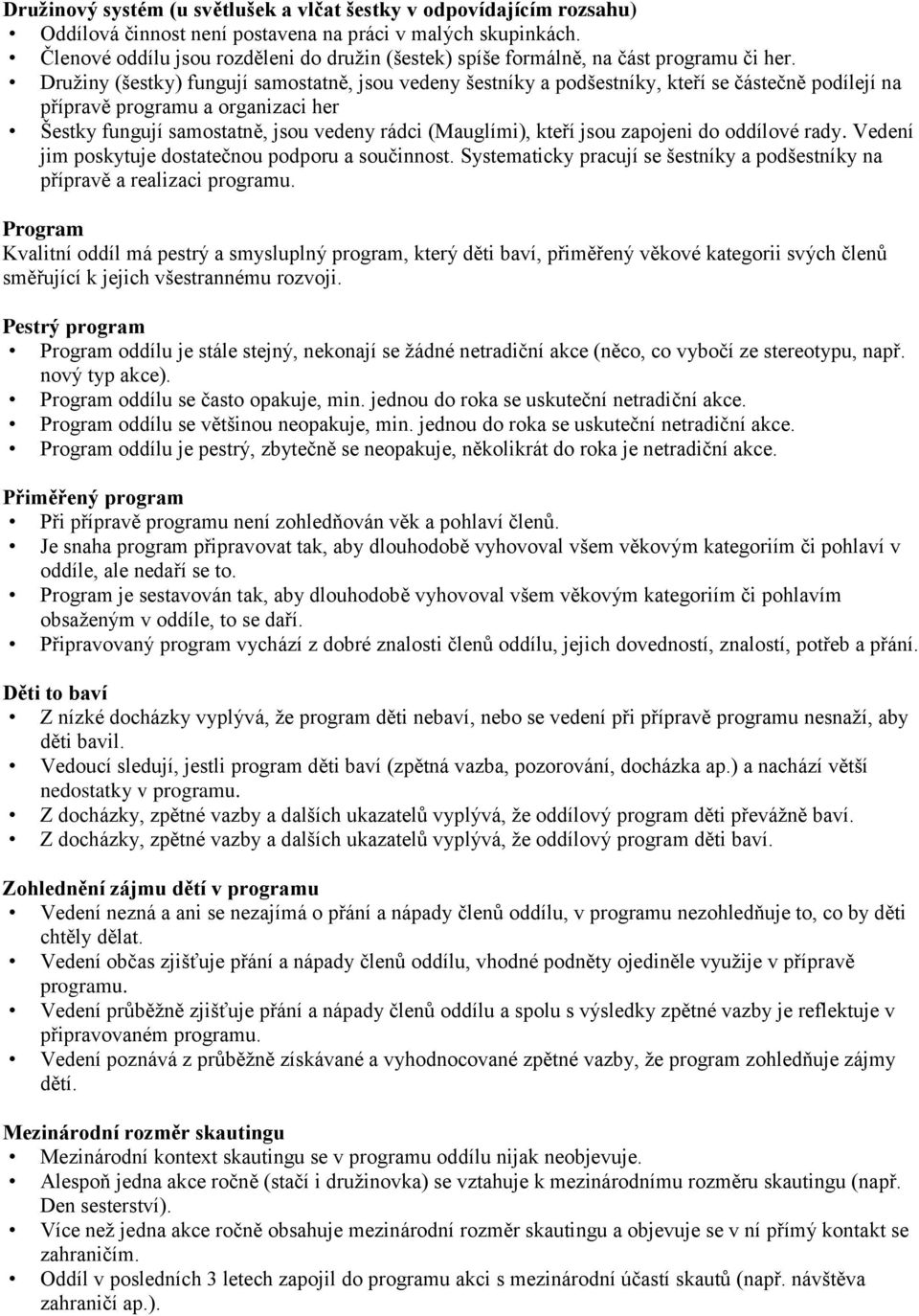 Druţiny (šestky) fungují samostatně, jsou vedeny šestníky a podšestníky, kteří se částečně podílejí na přípravě programu a organizaci her Šestky fungují samostatně, jsou vedeny rádci (Mauglími),