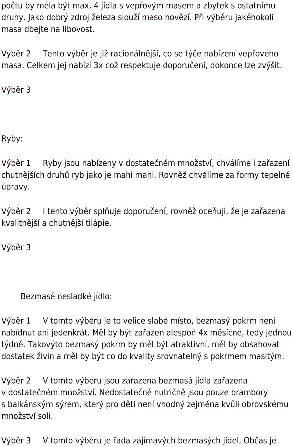 Ryby: Výběr 1 Ryby jsou nabízeny v dostatečném množství, chválíme i zařazení chutnějších druhů ryb jako je mahi mahi. Rovněž chválíme za formy tepelné úpravy.