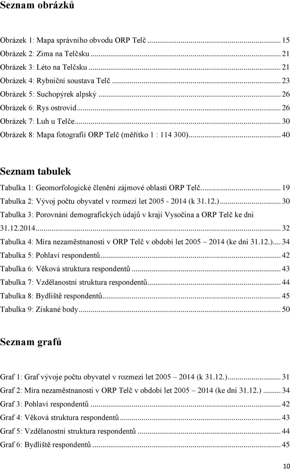 .. 40 Seznam tabulek Tabulka 1: Geomorfologické členění zájmové oblasti ORP Telč... 19 Tabulka 2: Vývoj počtu obyvatel v rozmezí let 2005-2014 (k 31.12.).
