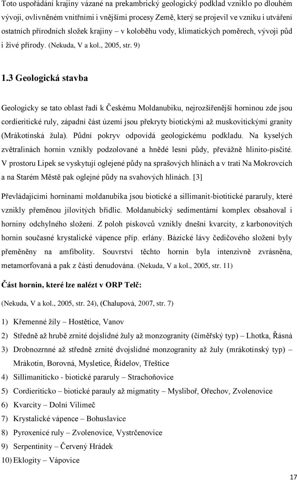 3 Geologická stavba Geologicky se tato oblast řadí k Českému Moldanubiku, nejrozšířenější horninou zde jsou cordieritické ruly, západní část území jsou překryty biotickými až muskovitickými granity