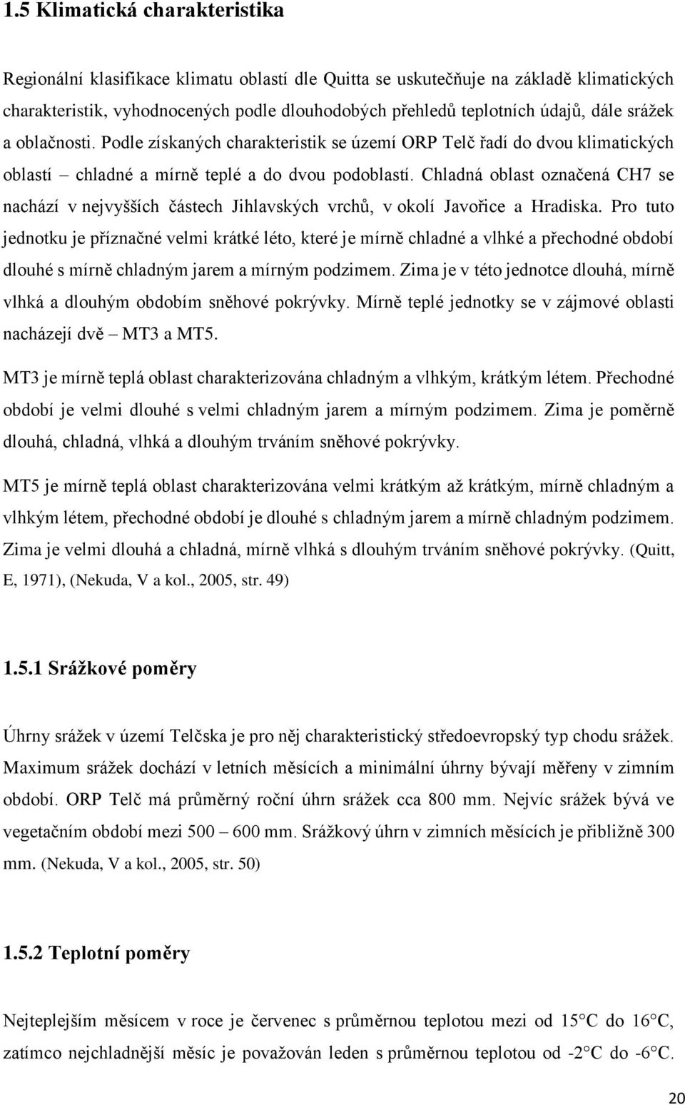 Chladná oblast označená CH7 se nachází v nejvyšších částech Jihlavských vrchů, v okolí Javořice a Hradiska.