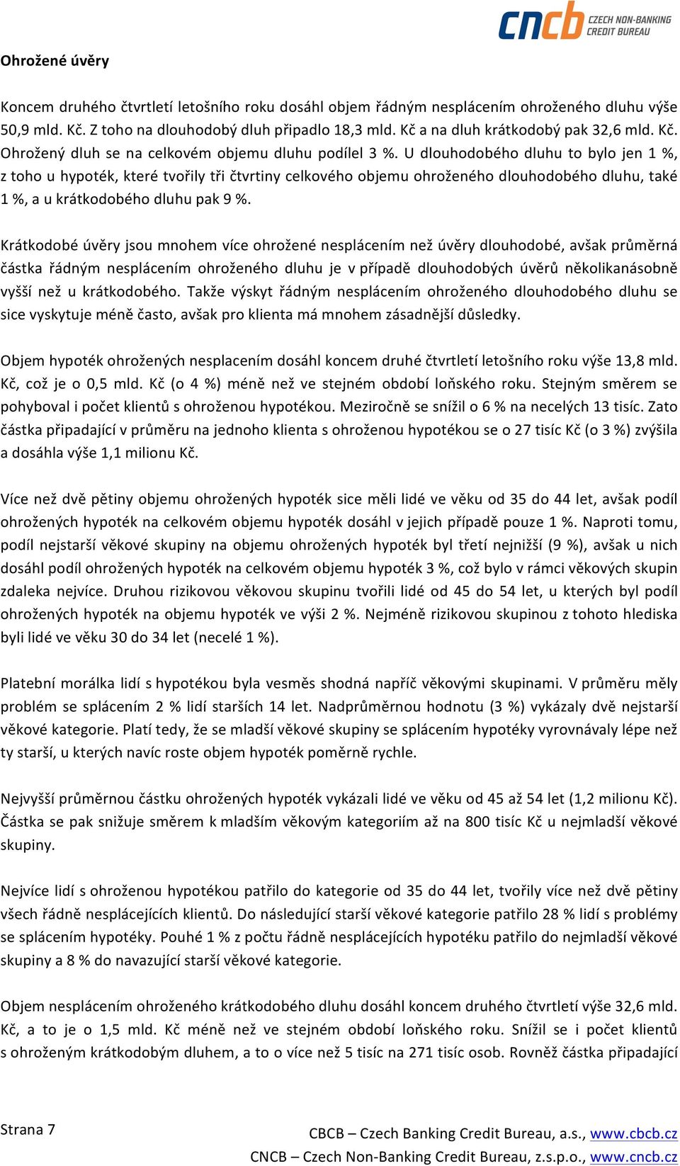 U dlouhodobého dluhu to bylo jen 1 %, z toho u hypoték, které tvořily tři čtvrtiny celkového objemu ohroženého dlouhodobého dluhu, také 1 %, a u krátkodobého dluhu pak 9 %.