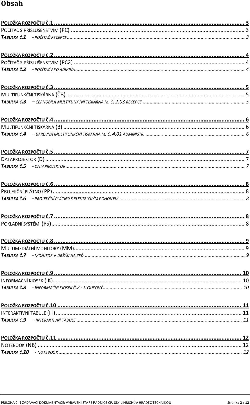 4 BAREVNÁ MULTIFUNKČNÍ TISKÁRNA M. Č. 4.01 ADMINISTR.... 6 POLOŽKA ROZPOČTU Č.5... 7 DATAPROJEKTOR (D)... 7 TABULKA Č.5 - DATAPROJEKTOR... 7 POLOŽKA ROZPOČTU Č.6... 8 PROJEKČNÍ PLÁTNO (PP).