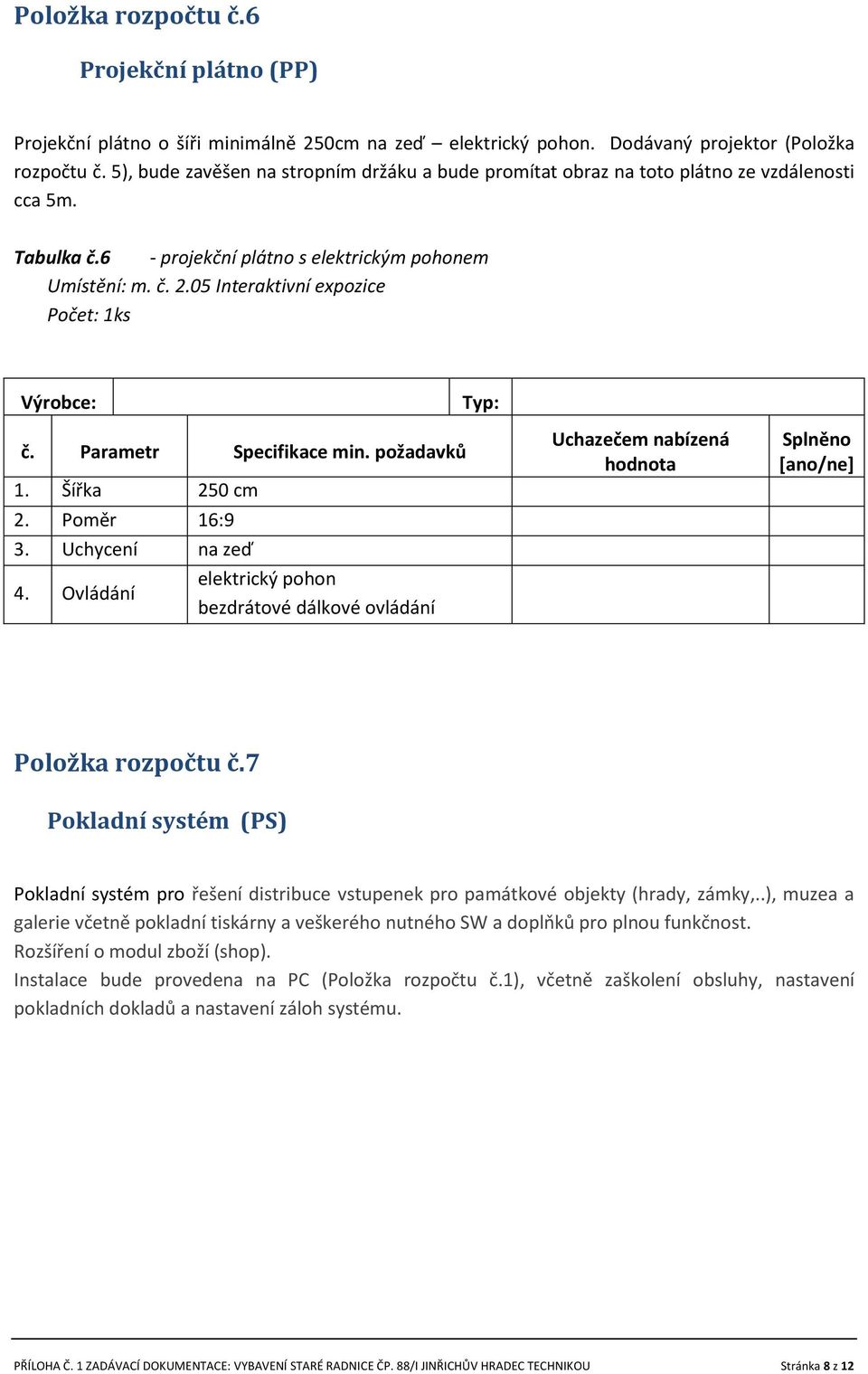 Šířka 250 cm 2. Poměr 16:9 3. Uchycení na zeď 4. Ovládání elektrický pohon bezdrátové dálkové ovládání Položka rozpočtu č.