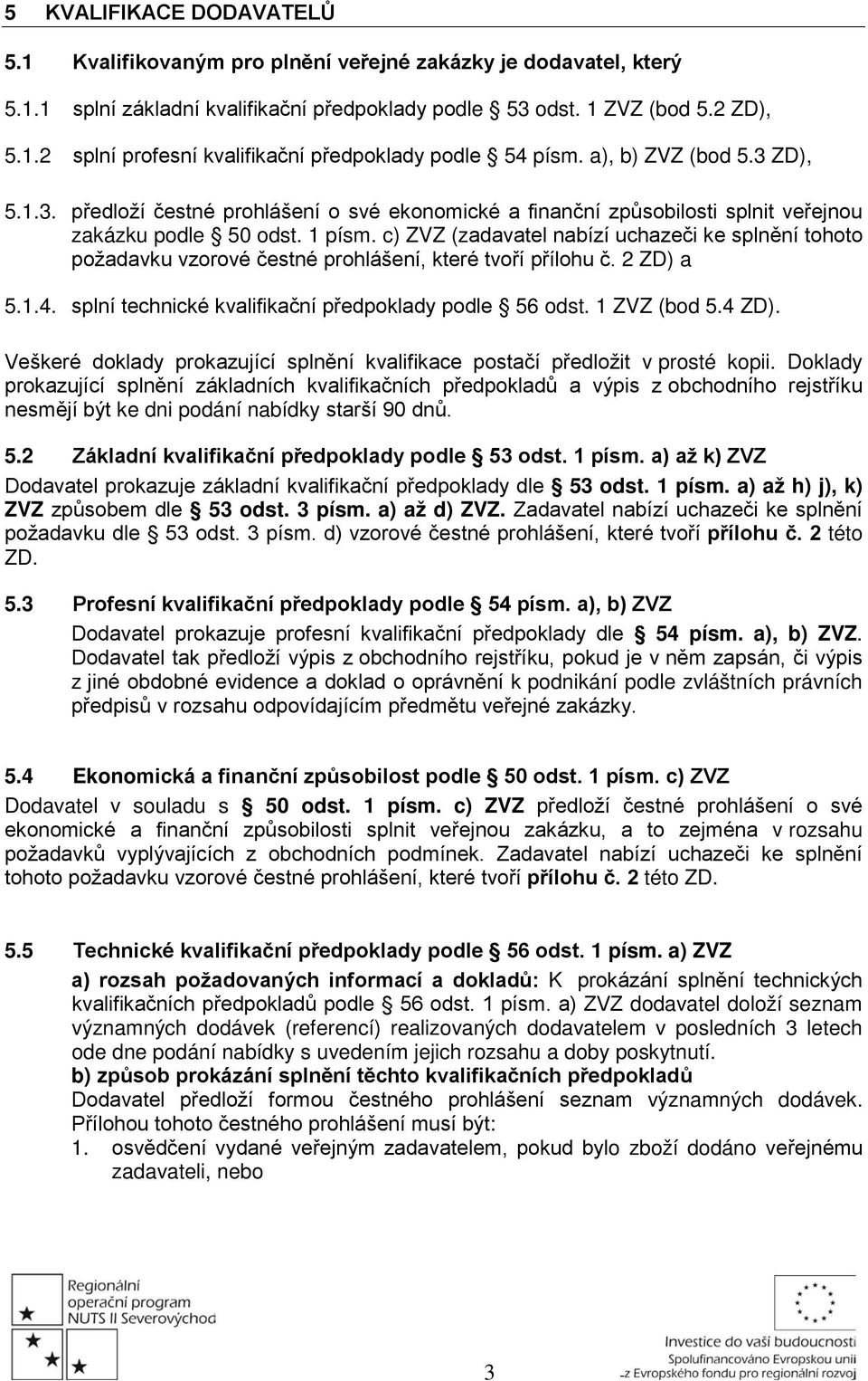 c) ZVZ (zadavatel nabízí uchazeči ke splnění tohoto požadavku vzorové čestné prohlášení, které tvoří přílohu č. 2 ZD) a 5.1.4. splní technické kvalifikační předpoklady podle 56 odst. 1 ZVZ (bod 5.