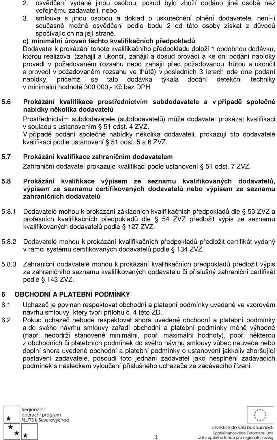 c) minimální úroveň těchto kvalifikačních předpokladů Dodavatel k prokázání tohoto kvalifikačního předpokladu doloží 1 obdobnou dodávku, kterou realizoval (zahájil a ukončil, zahájil a dosud provádí