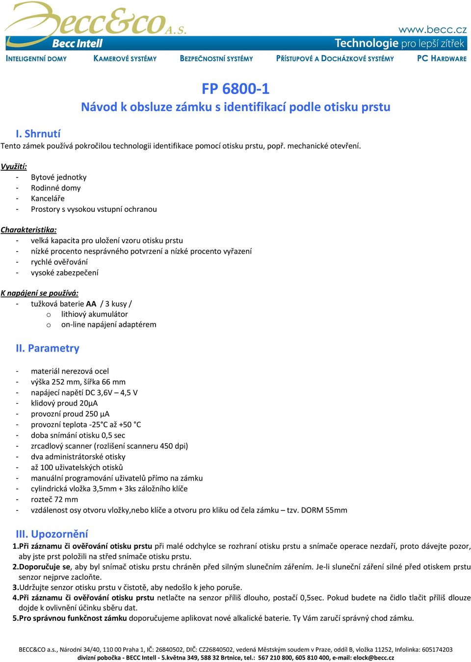 nízké procento vyřazení - rychlé ověřování - vysoké zabezpečení K napájení se používá: - tužková baterie AA / 3 kusy / o lithiový akumulátor o on line napájení adaptérem II.