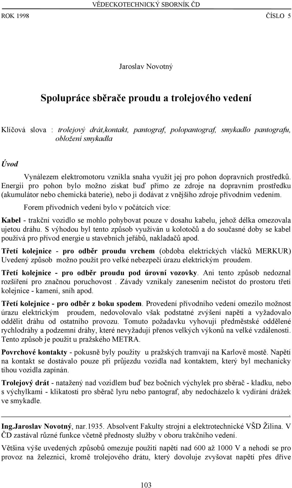 Energii pro pohon bylo možno získat buď přímo ze zdroje na dopravním prostředku (akumulátor nebo chemická baterie), nebo ji dodávat z vnějšího zdroje přívodním vedením.