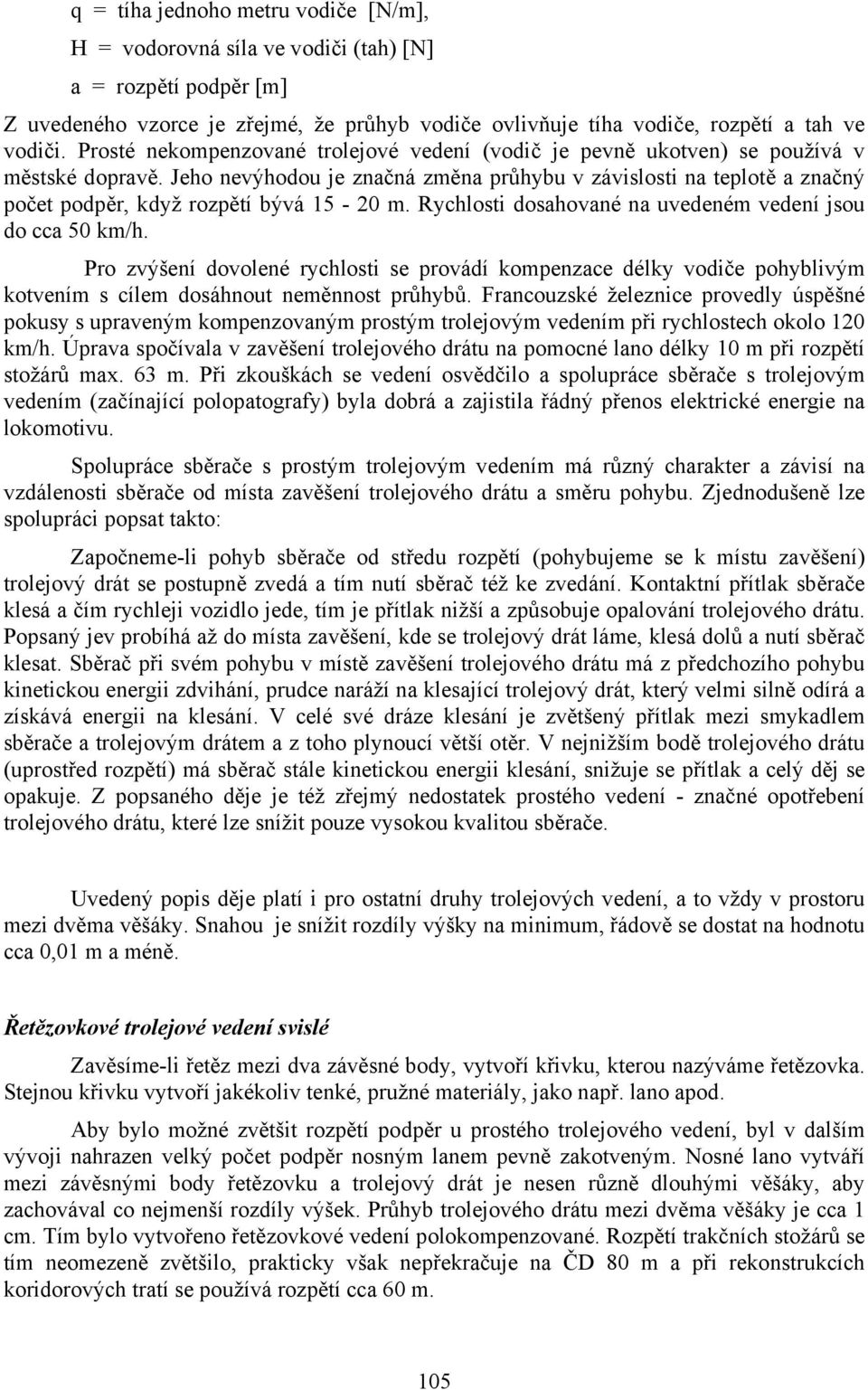 Jeho nevýhodou je značná změna průhybu v závislosti na teplotě a značný počet podpěr, když rozpětí bývá 15-20 m. Rychlosti dosahované na uvedeném vedení jsou do cca 50 km/h.