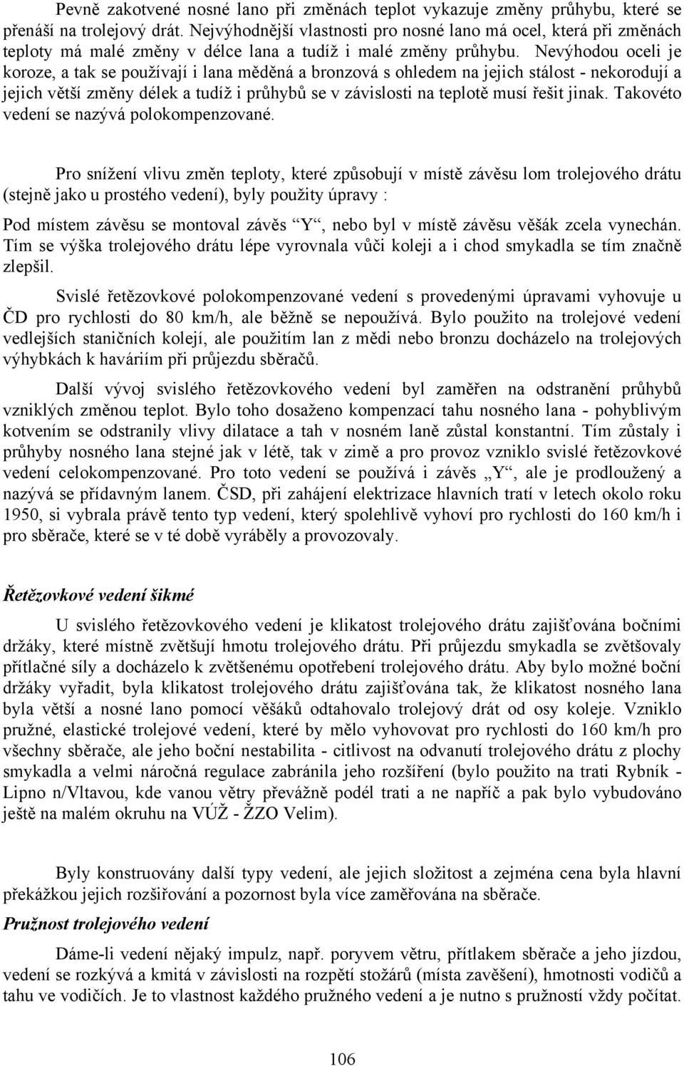 Nevýhodou oceli je koroze, a tak se používají i lana měděná a bronzová s ohledem na jejich stálost - nekorodují a jejich větší změny délek a tudíž i průhybů se v závislosti na teplotě musí řešit