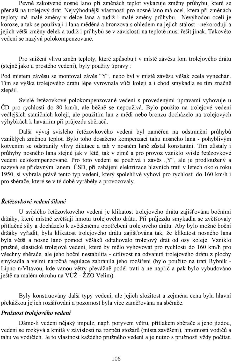 Nevýhodou oceli je koroze, a tak se používají i lana měděná a bronzová s ohledem na jejich stálost - nekorodují a jejich větší změny délek a tudíž i průhybů se v závislosti na teplotě musí řešit