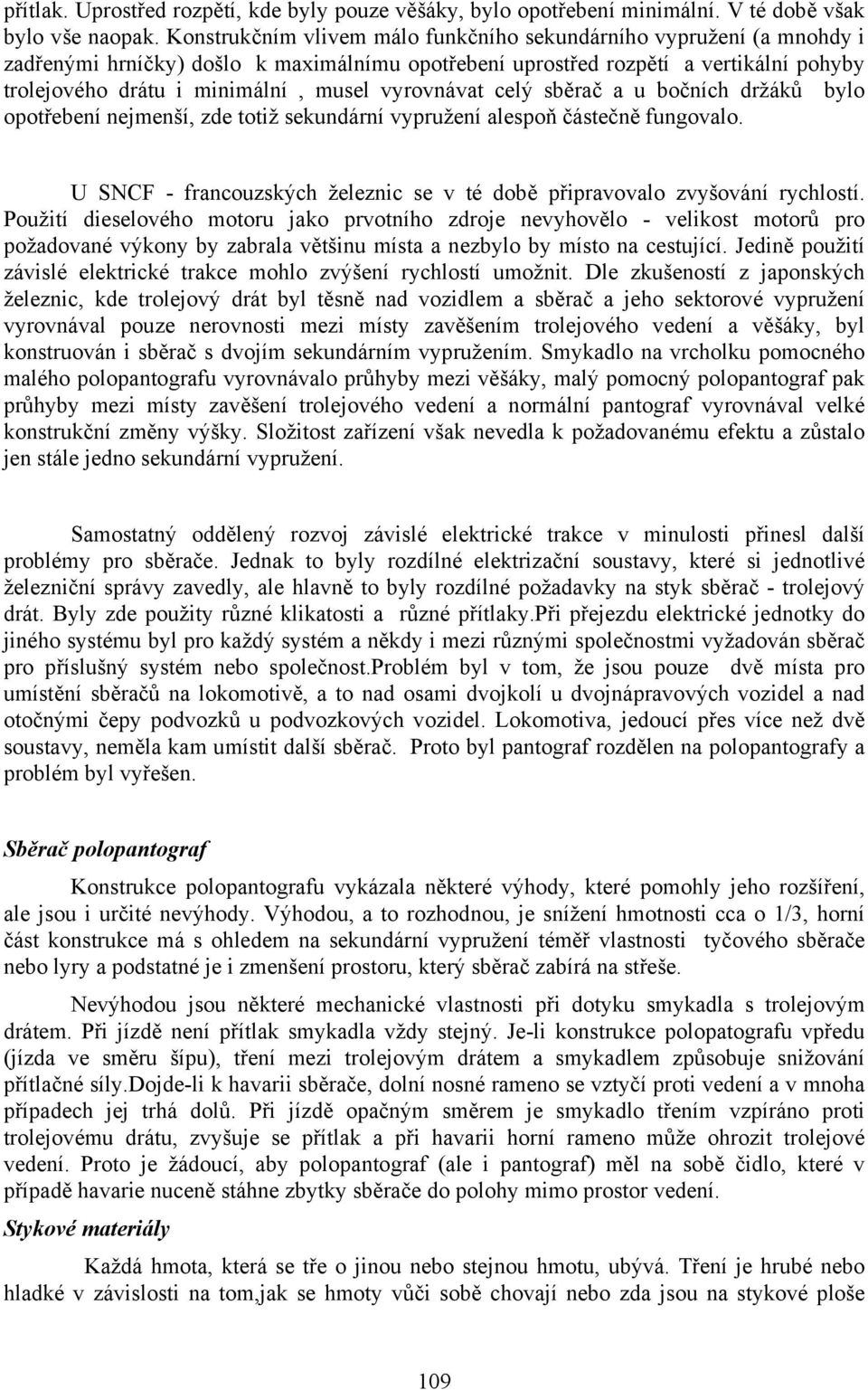 vyrovnávat celý sběrač a u bočních držáků bylo opotřebení nejmenší, zde totiž sekundární vypružení alespoň částečně fungovalo.