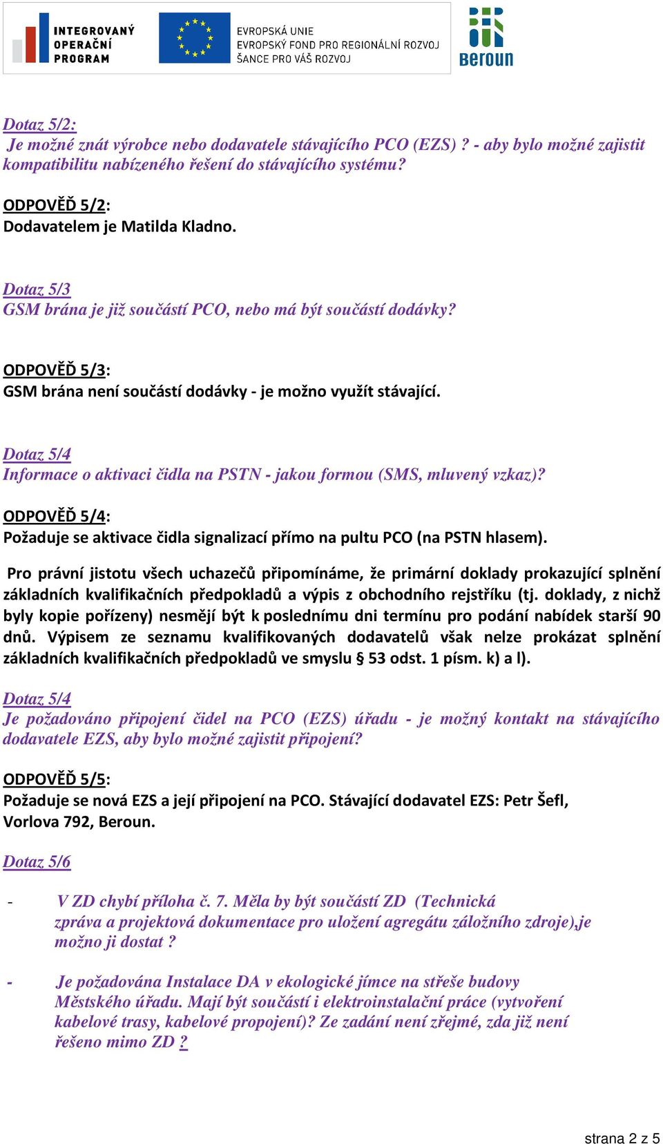 Dotaz 5/4 Informace o aktivaci čidla na PSTN - jakou formou (SMS, mluvený vzkaz)? ODPOVĚĎ 5/4: Požaduje se aktivace čidla signalizací přímo na pultu PCO (na PSTN hlasem).