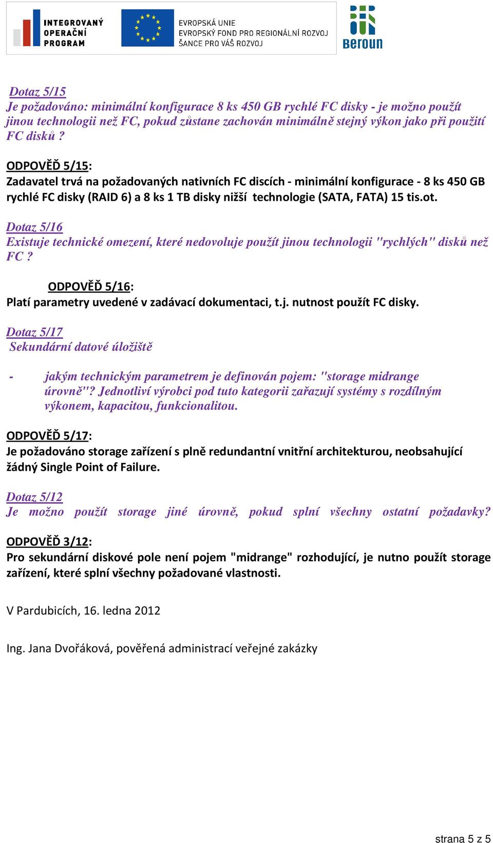 Dotaz 5/16 Existuje technické omezení, které nedovoluje použít jinou technologii "rychlých" disků než FC? ODPOVĚĎ 5/16: Platí parametry uvedené v zadávací dokumentaci, t.j. nutnost použít FC disky.