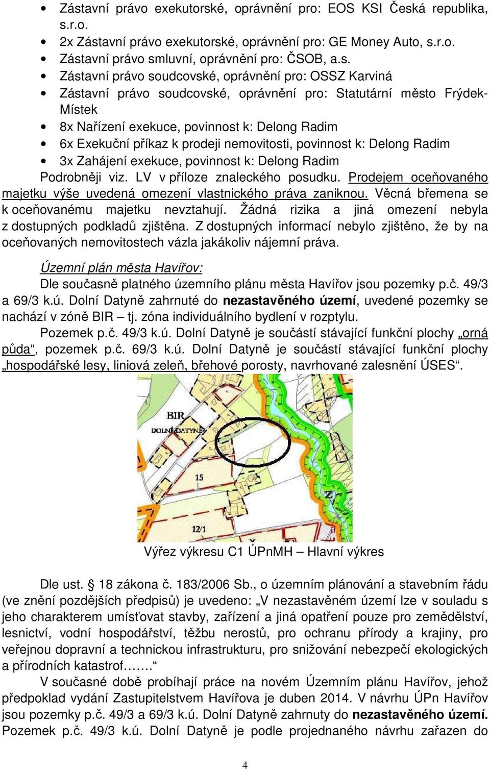 prodeji nemovitosti, povinnost k: Delong Radim 3x Zahájení exekuce, povinnost k: Delong Radim Podrobněji viz. LV v příloze znaleckého posudku.