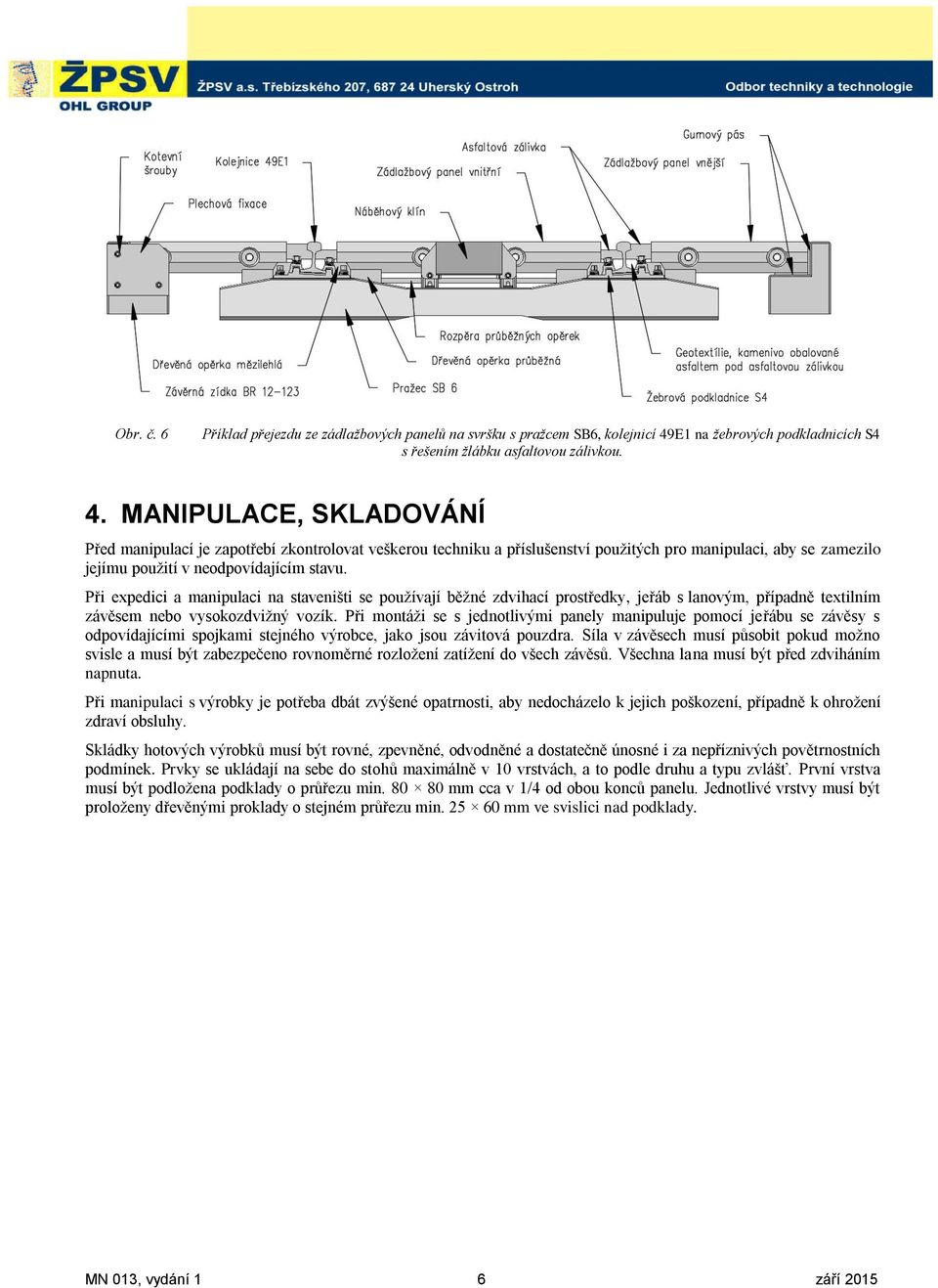 MANIPULACE, SKLADOVÁNÍ Před manipulací je zapotřebí zkontrolovat veškerou techniku a příslušenství pouţitých pro manipulaci, aby se zamezilo jejímu pouţití v neodpovídajícím stavu.