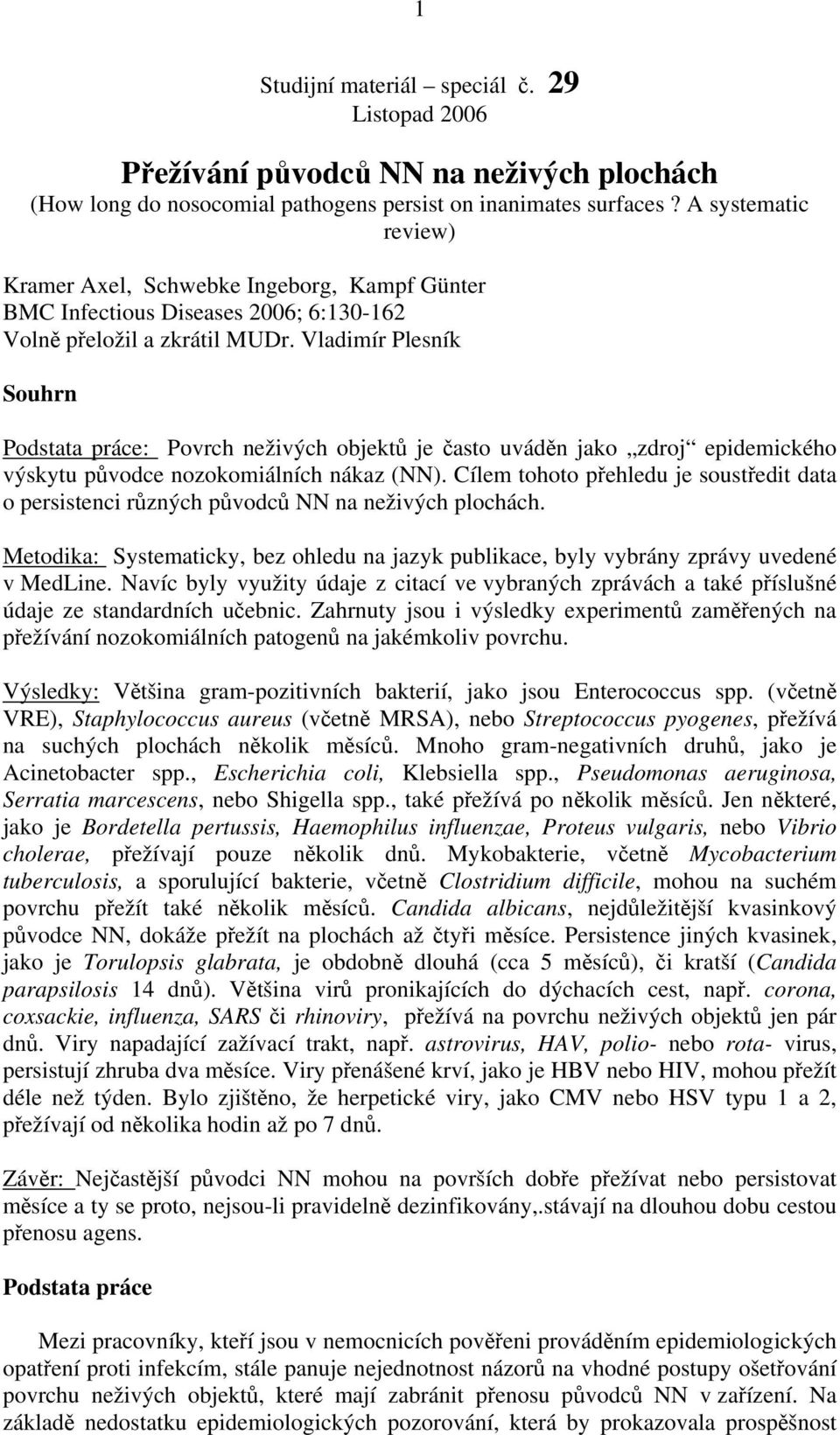 Vladimír Plesník Souhrn Podstata práce: Povrch neživých objektů je často uváděn jako zdroj epidemického výskytu původce nozokomiálních nákaz (NN).