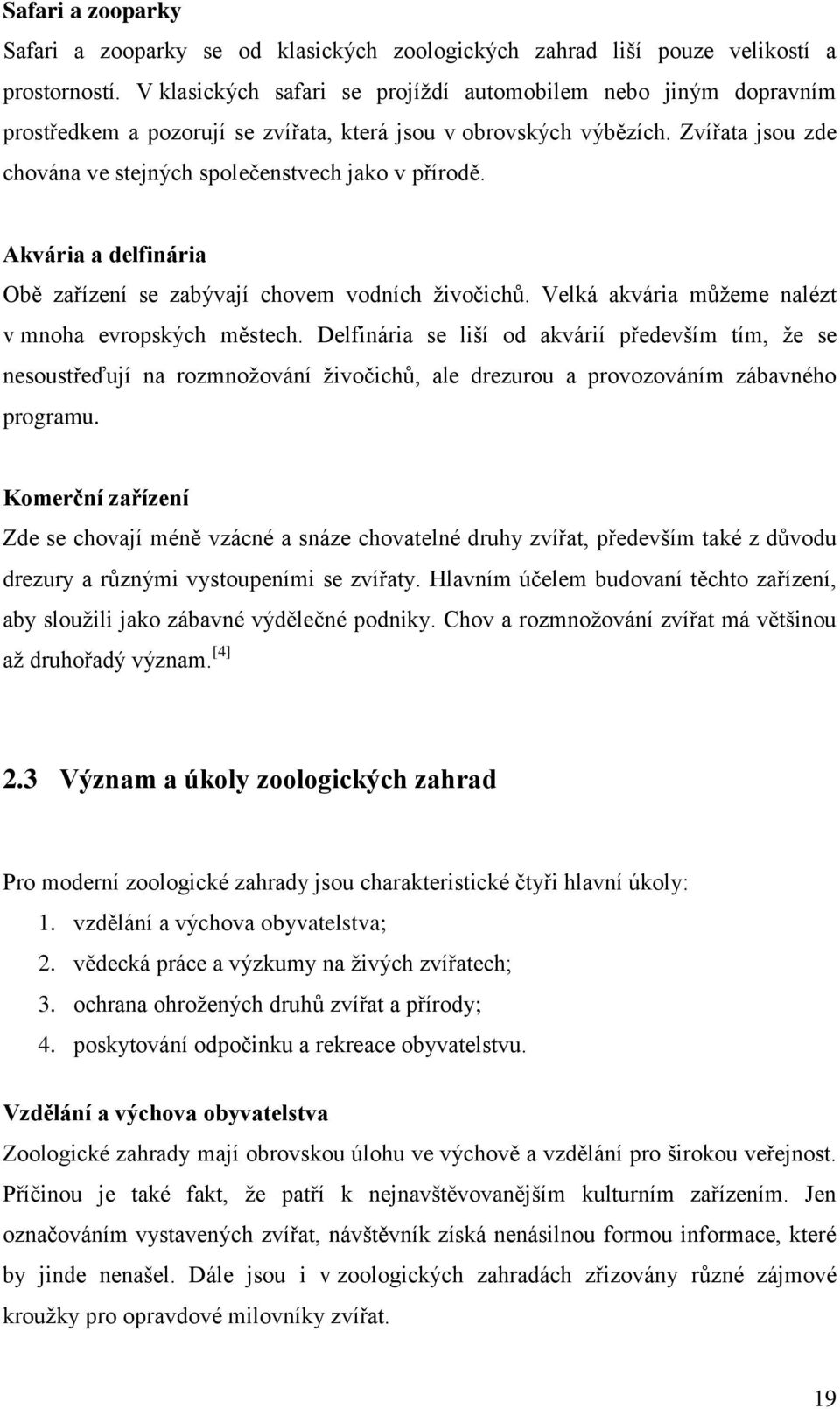 Zvířata jsou zde chována ve stejných společenstvech jako v přírodě. Akvária a delfinária Obě zařízení se zabývají chovem vodních živočichů. Velká akvária můžeme nalézt v mnoha evropských městech.