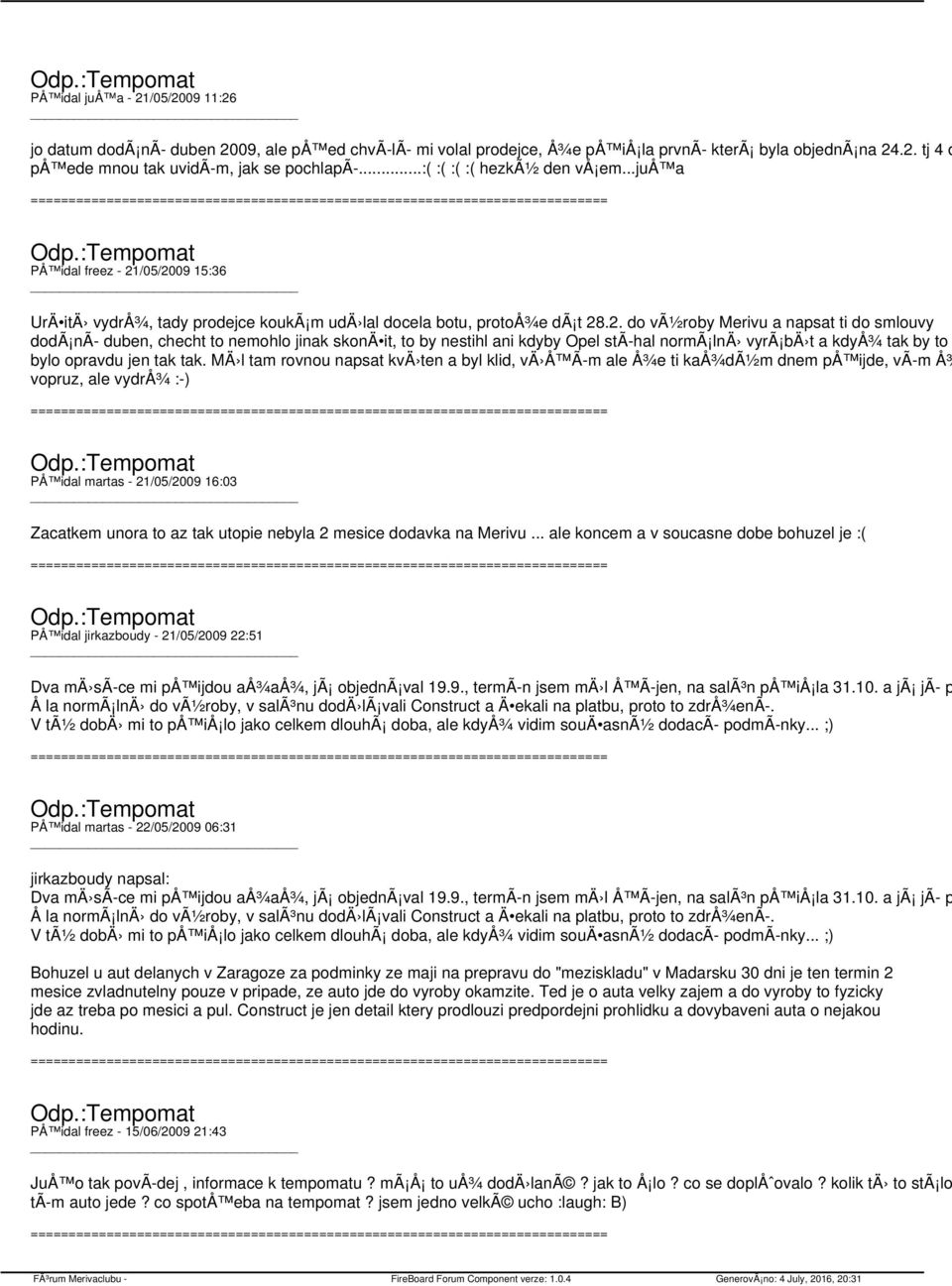 /05/2009 15:36 UrÄ itä vydrå¾, tady prodejce koukã m udä lal docela botu, protoå¾e dã t 28.2. do vã½roby Merivu a napsat ti do smlouvy dodã nã duben, checht to nemohlo jinak skonä it, to by nestihl ani kdyby Opel stã hal normã lnä vyrã bä t a kdyå¾ tak by to bylo opravdu jen tak tak.