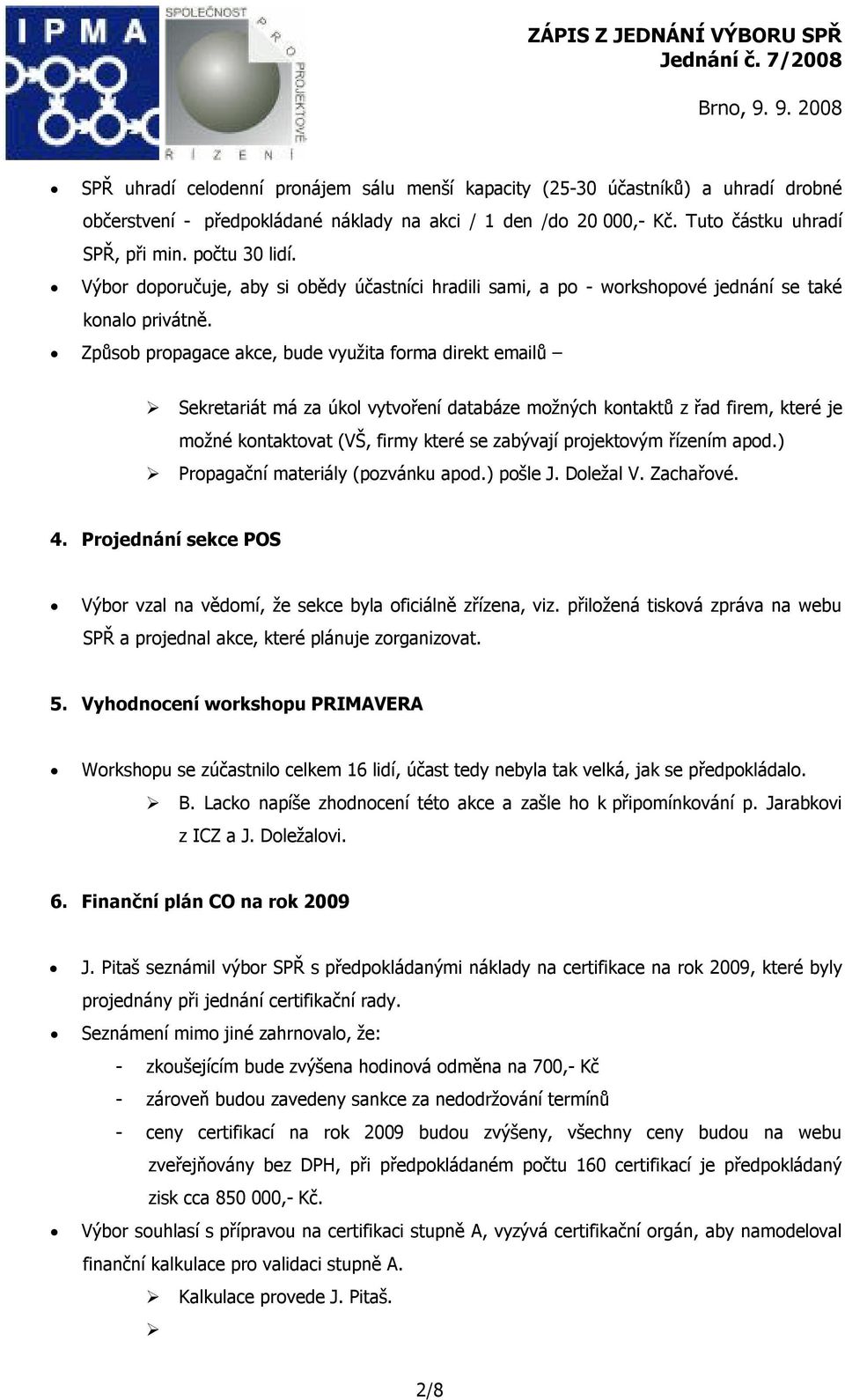 Způsob propagace akce, bude využita forma direkt emailů Sekretariát má za úkol vytvoření databáze možných kontaktů z řad firem, které je možné kontaktovat (VŠ, firmy které se zabývají projektovým