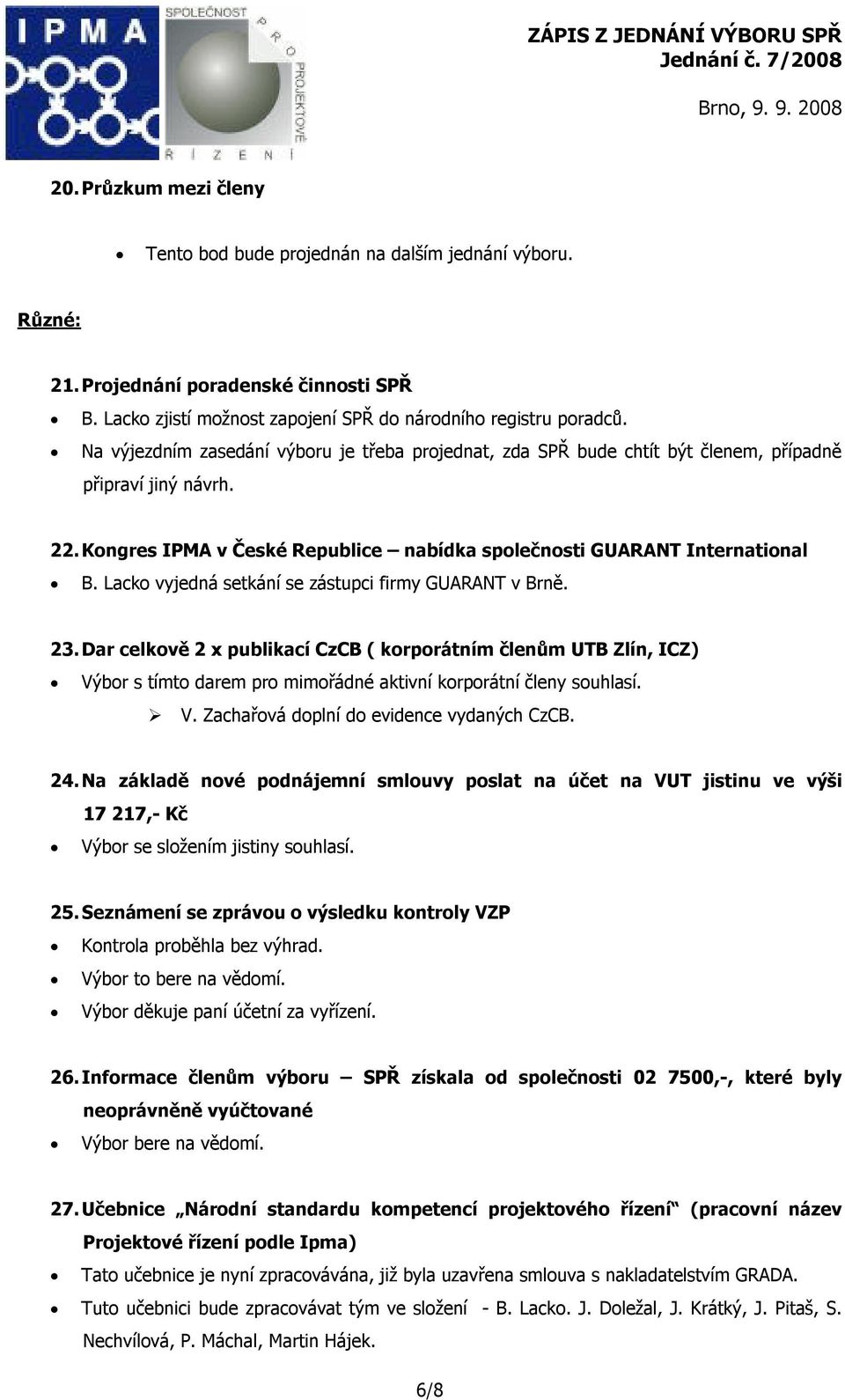 Lacko vyjedná setkání se zástupci firmy GUARANT v Brně. 23. Dar celkově 2 x publikací CzCB ( korporátním členům UTB Zlín, ICZ) Výbor s tímto darem pro mimořádné aktivní korporátní členy souhlasí. V. Zachařová doplní do evidence vydaných CzCB.