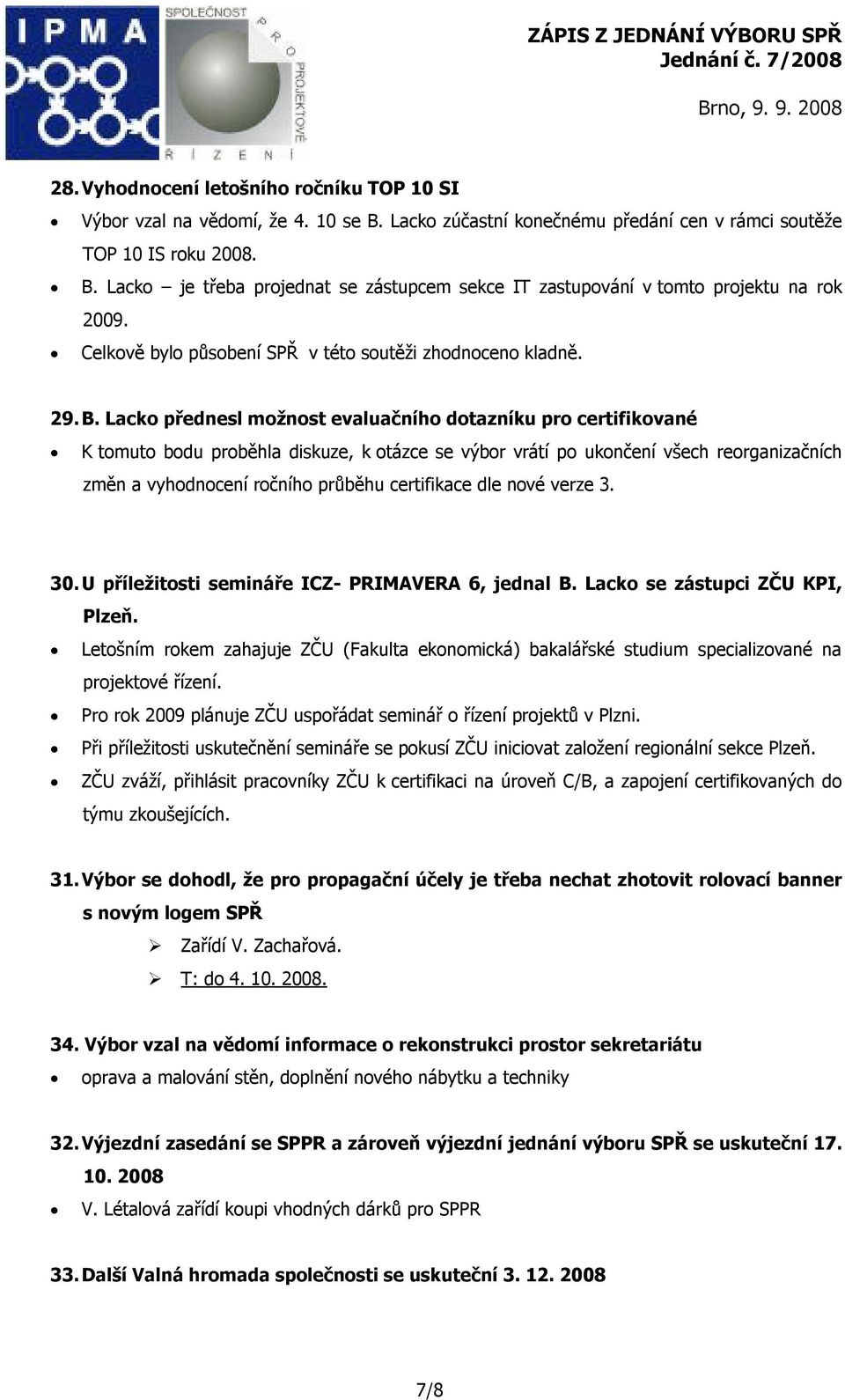 Lacko přednesl možnost evaluačního dotazníku pro certifikované K tomuto bodu proběhla diskuze, k otázce se výbor vrátí po ukončení všech reorganizačních změn a vyhodnocení ročního průběhu certifikace