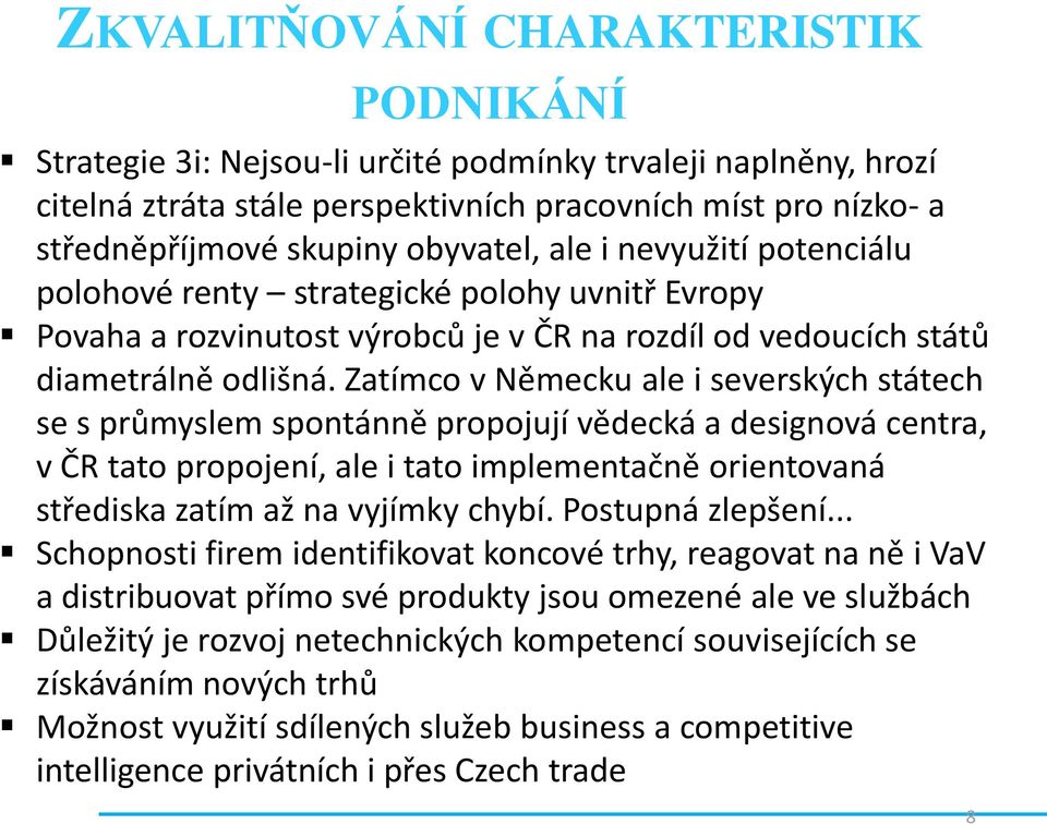 Zatímco v Německu ale i severských státech se s průmyslem spontánně propojují vědecká a designová centra, v ČR tato propojení, ale i tato implementačně orientovaná střediska zatím až na vyjímky chybí.