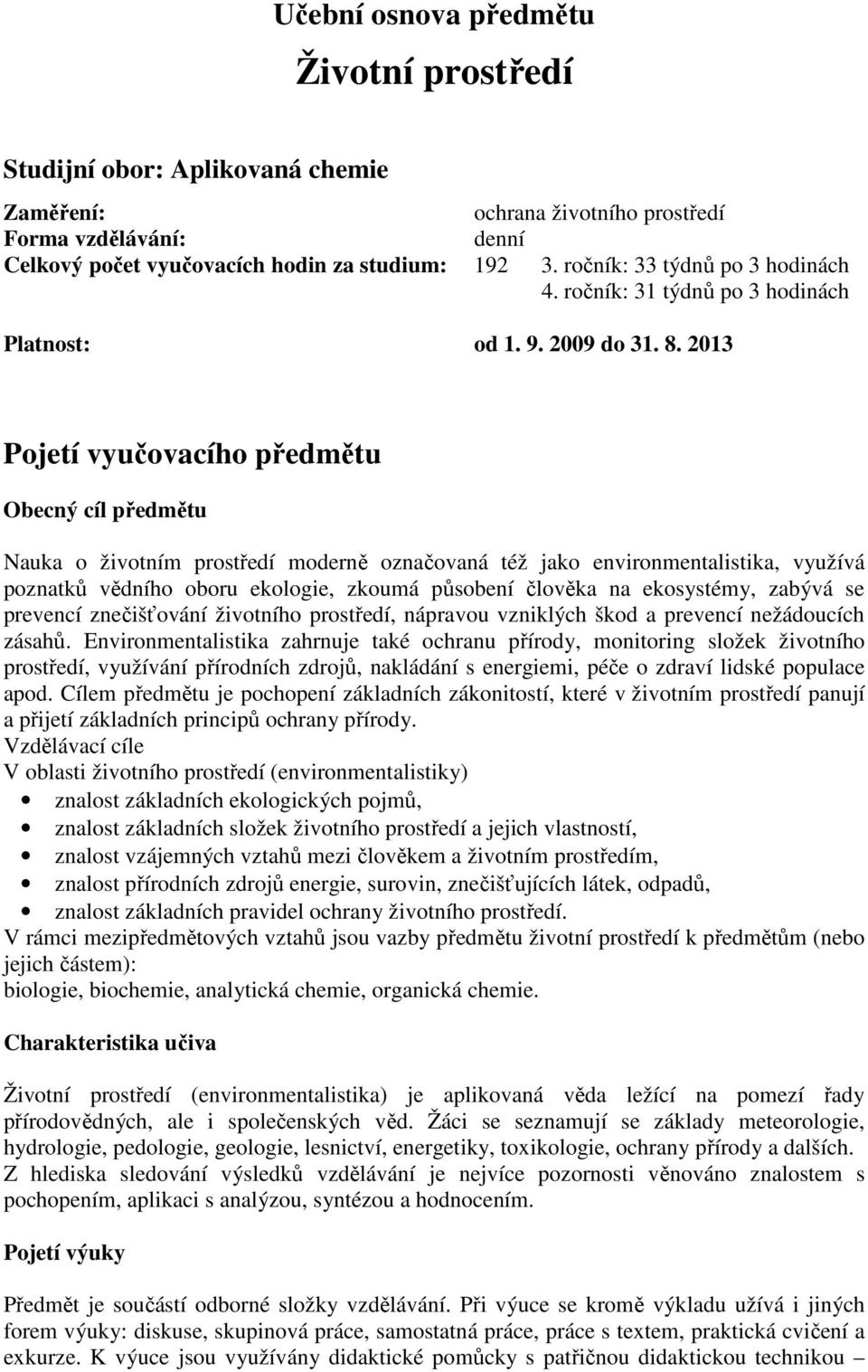 2013 Pojetí vyučovacího předmětu Obecný cíl předmětu Nauka o životním prostředí moderně označovaná též jako environmentalistika, využívá poznatků vědního oboru ekologie, zkoumá působení člověka na