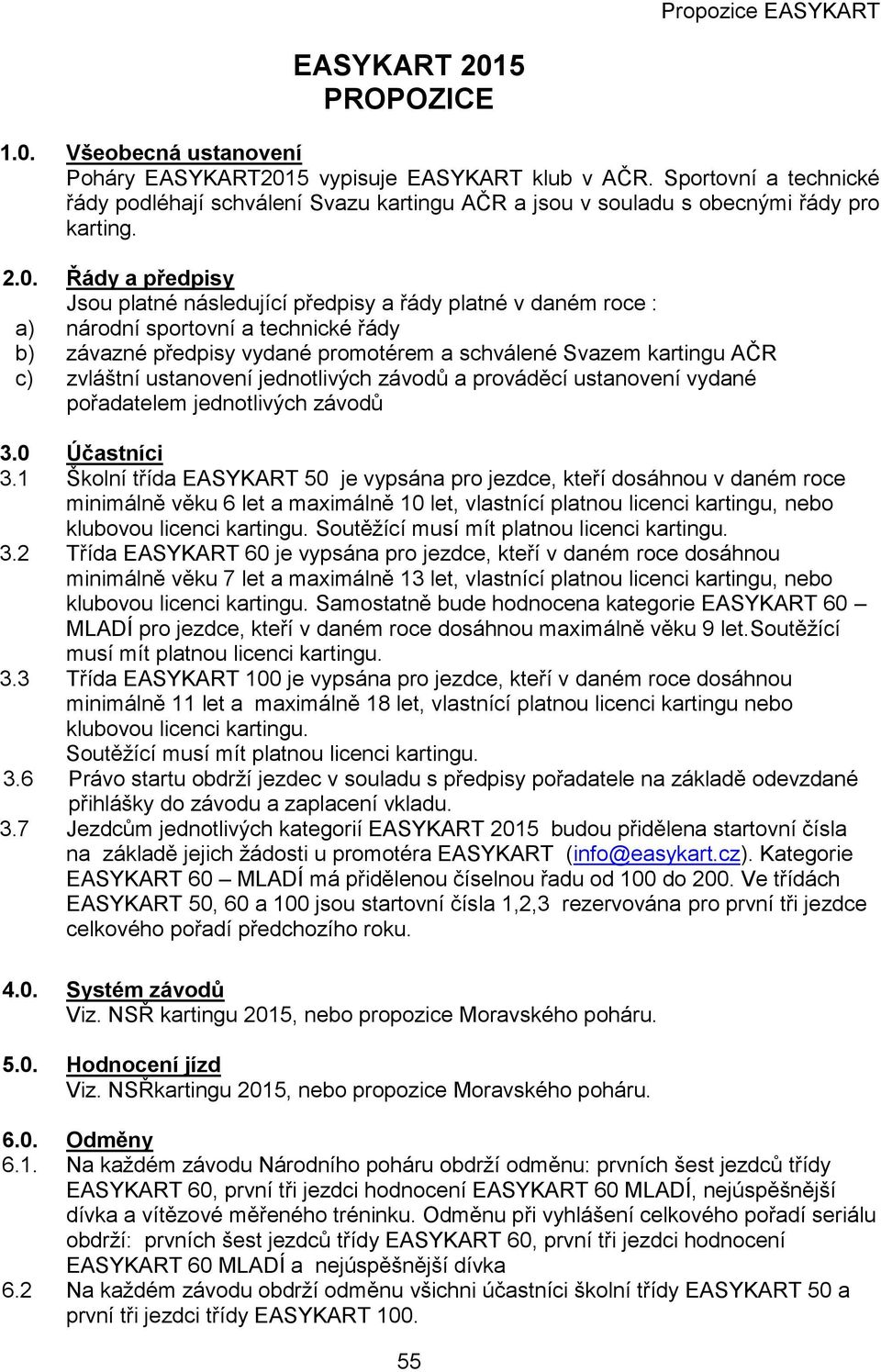 Řády a předpisy Jsou platné následující předpisy a řády platné v daném roce : a) národní sportovní a technické řády b) závazné předpisy vydané promotérem a schválené Svazem kartingu AČR c) zvláštní