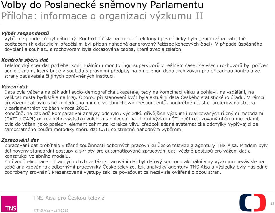 V případě úspěšného dovolání a souhlasu s rozhovorem byla dotazována osoba, která zvedla telefon. Kontrola sběru dat Telefonický sběr dat podléhal kontinuálnímu monitoringu supervizorů v reálném čase.