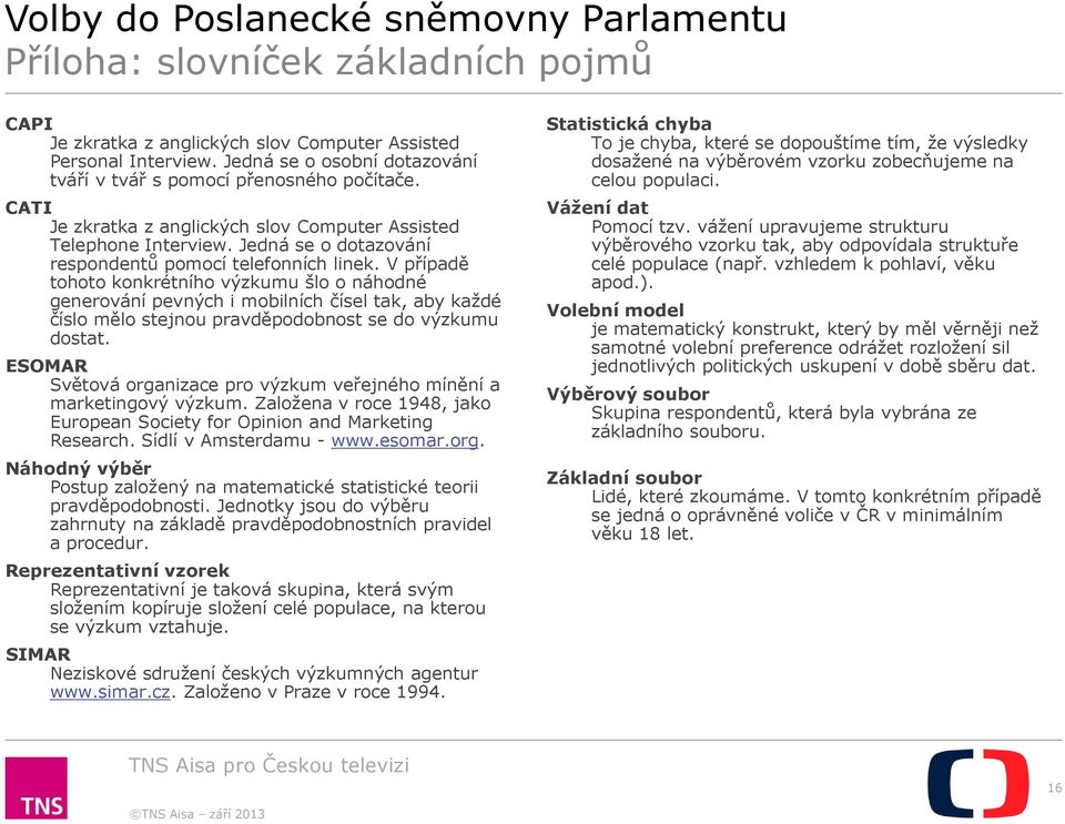 V případě tohoto konkrétního výzkumu šlo o náhodné generování pevných i mobilních čísel tak, aby každé číslo mělo stejnou pravděpodobnost se do výzkumu dostat.