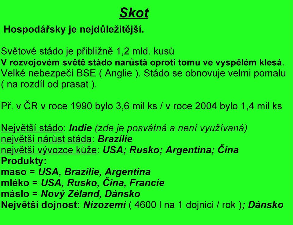 v ČR v roce 1990 bylo 3,6 mil ks / v roce 2004 bylo 1,4 mil ks Největší stádo: Indie (zde je posvátná a není využívaná) největší nárůst stáda: