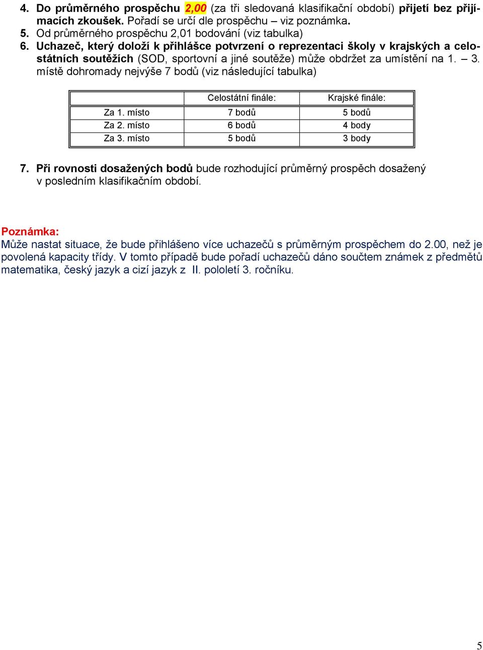 Uchazeč, který doloží k přihlášce potvrzení o reprezentaci školy v krajských a celostátních soutěžích (SOD, sportovní a jiné soutěže) může obdržet za umístění na 1. 3.